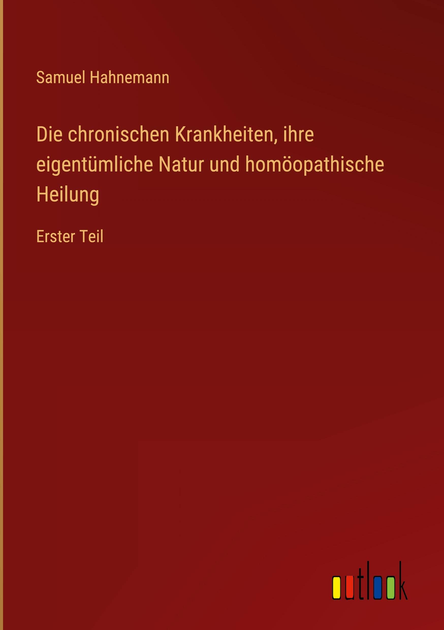 Die chronischen Krankheiten, ihre eigentümliche Natur und homöopathische Heilung: Erster Teil Contemporary literature