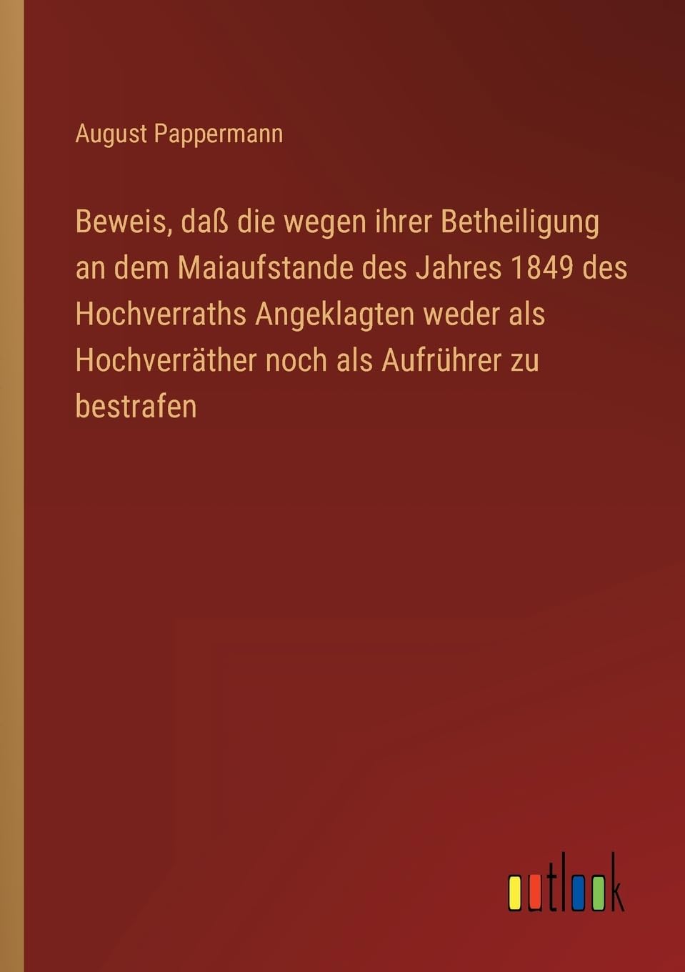 Beweis, daß die wegen ihrer Betheiligung an dem Maiaufstande des Jahres 1849 des Hochverraths Angeklagten weder als Hochverräther noch als Aufrührer zu bestrafen Contemporary literature
