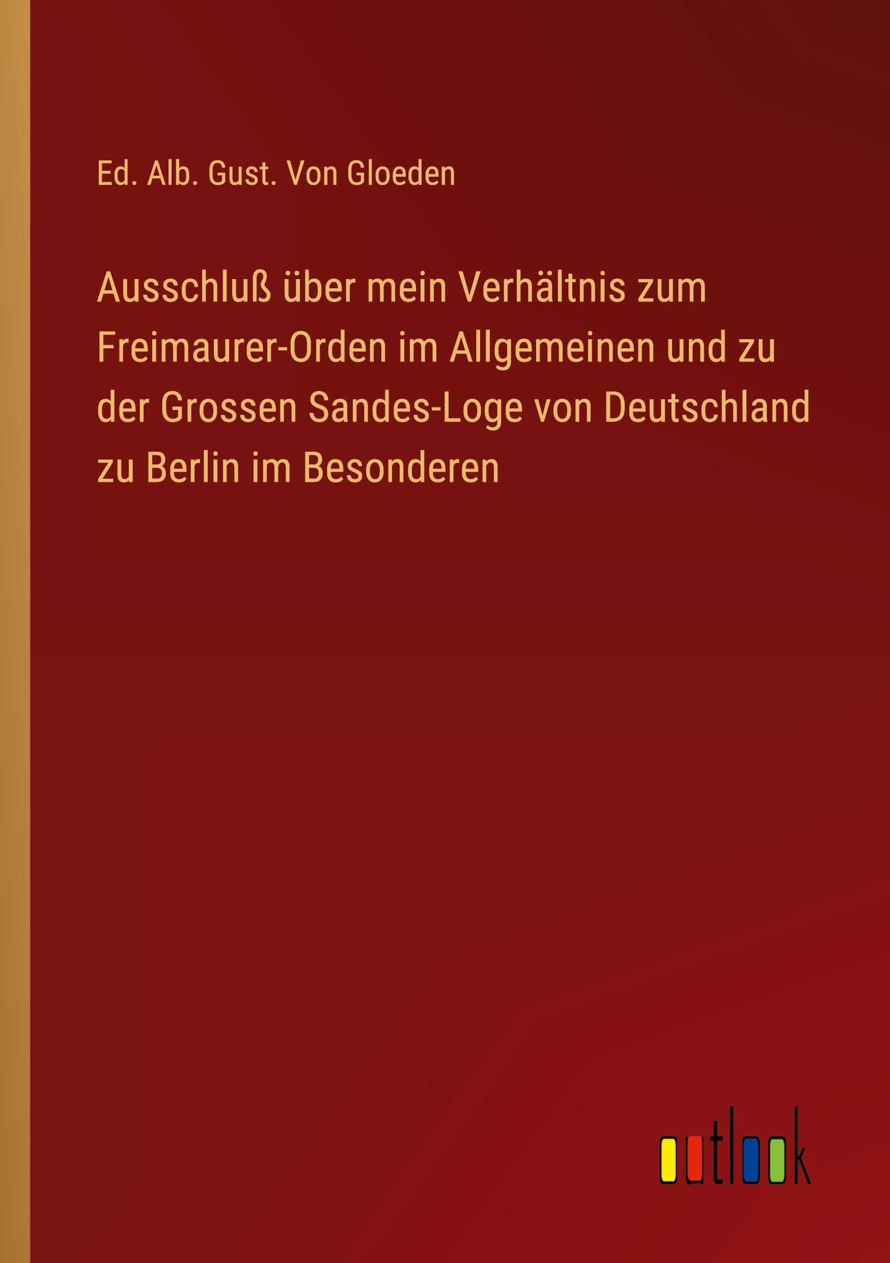 Ausschluß über mein Verhältnis zum Freimaurer-Orden im Allgemeinen und zu der Grossen Sandes-Loge von Deutschland zu Berlin im Besonderen Classics