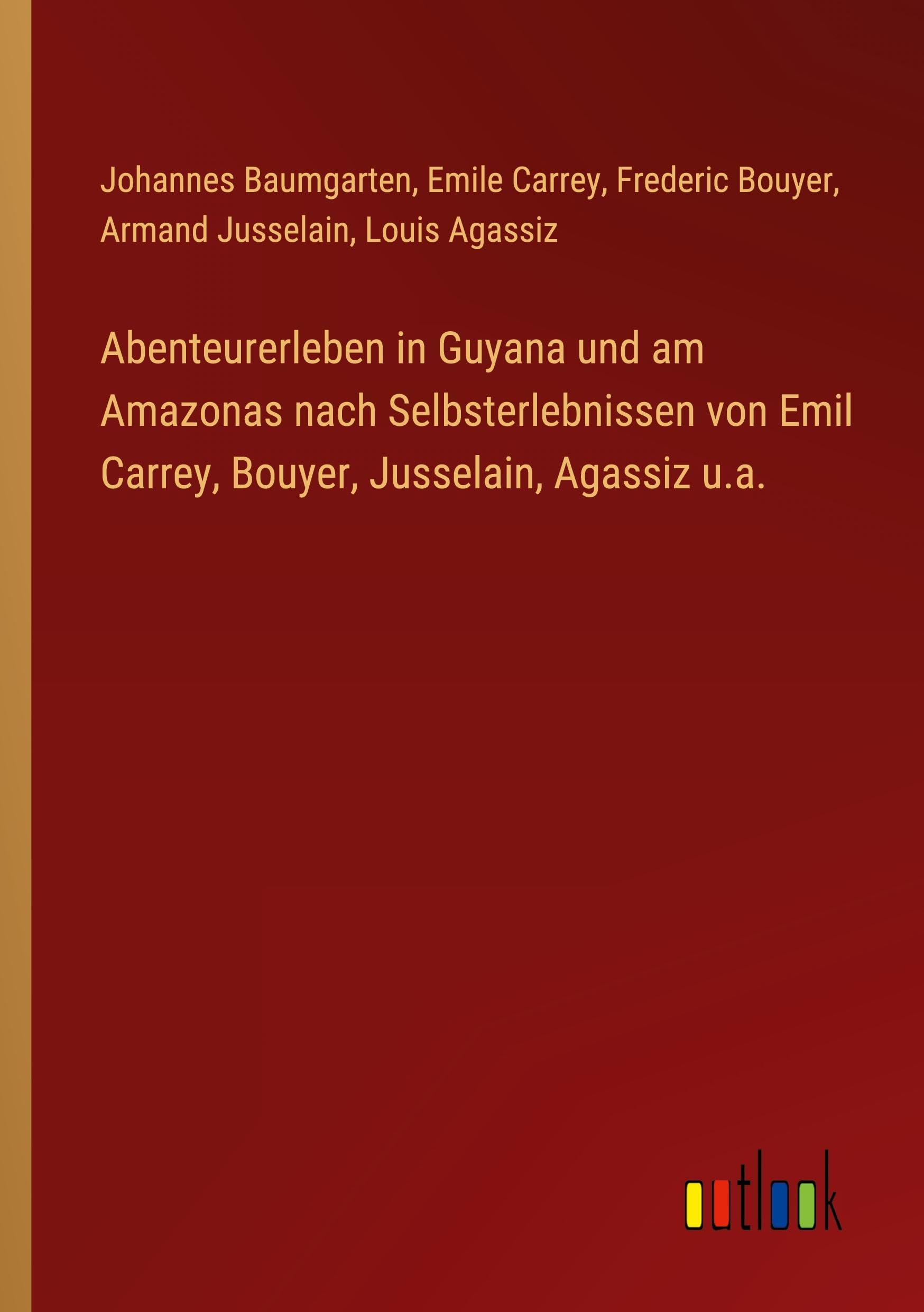 Abenteurerleben in Guyana und am Amazonas nach Selbsterlebnissen von Emil Carrey, Bouyer, Jusselain, Agassiz u.a. Classics