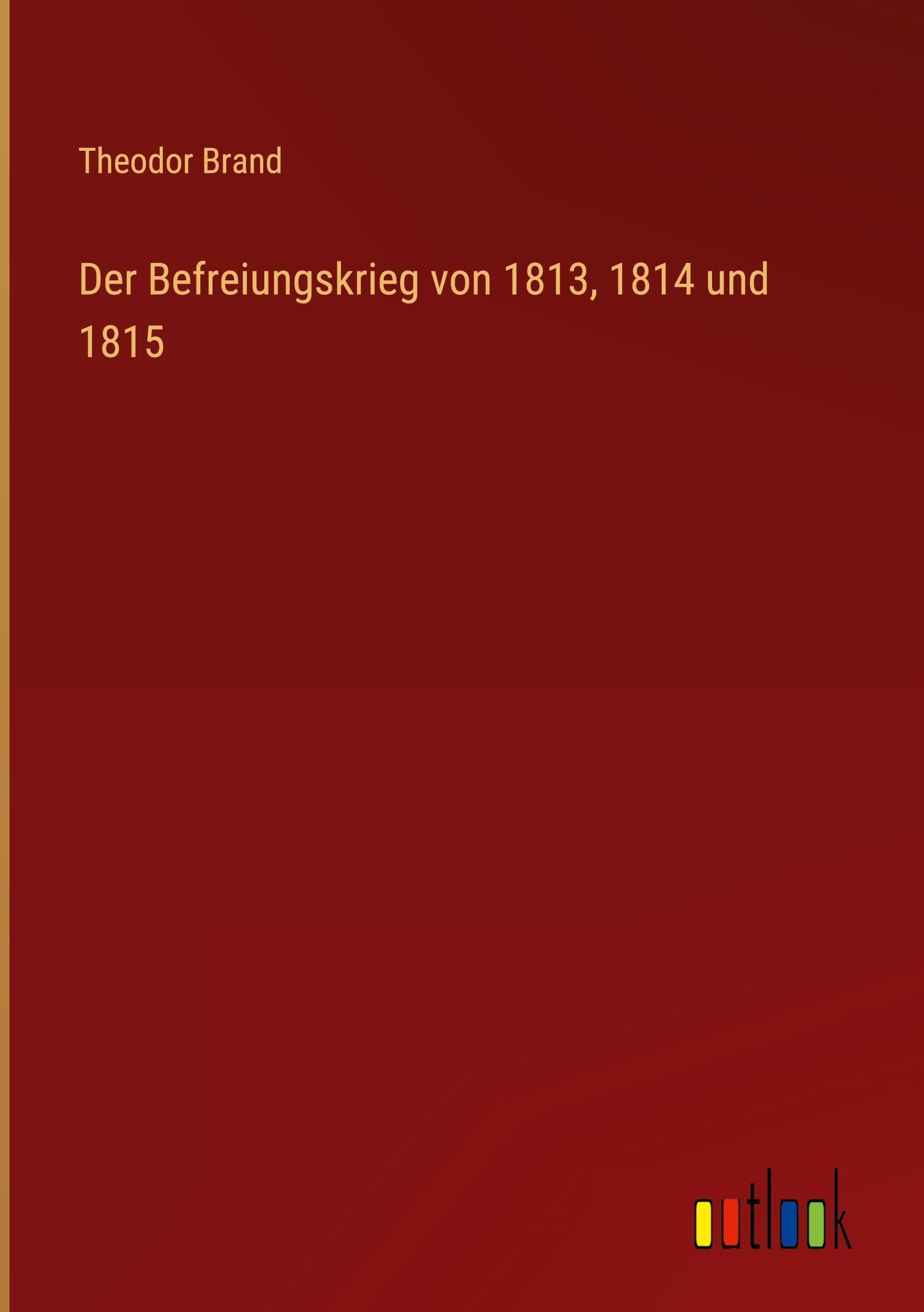 Der Befreiungskrieg von 1813, 1814 und 1815 Classics