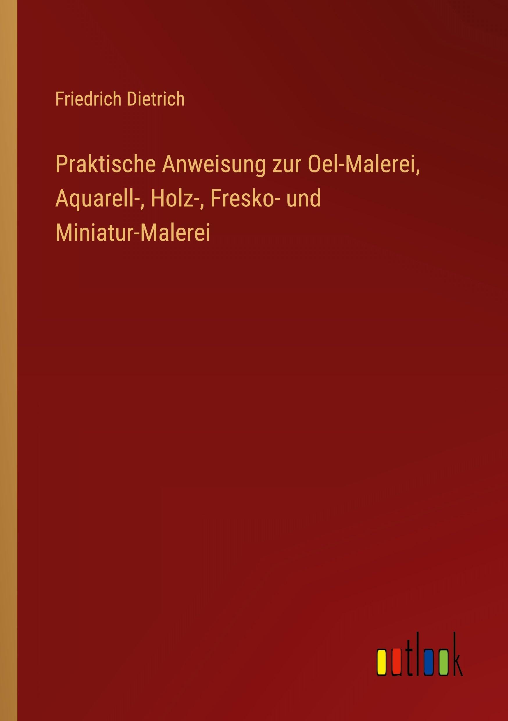 Praktische Anweisung zur Oel-Malerei, Aquarell-, Holz-, Fresko- und Miniatur-Malerei Classics