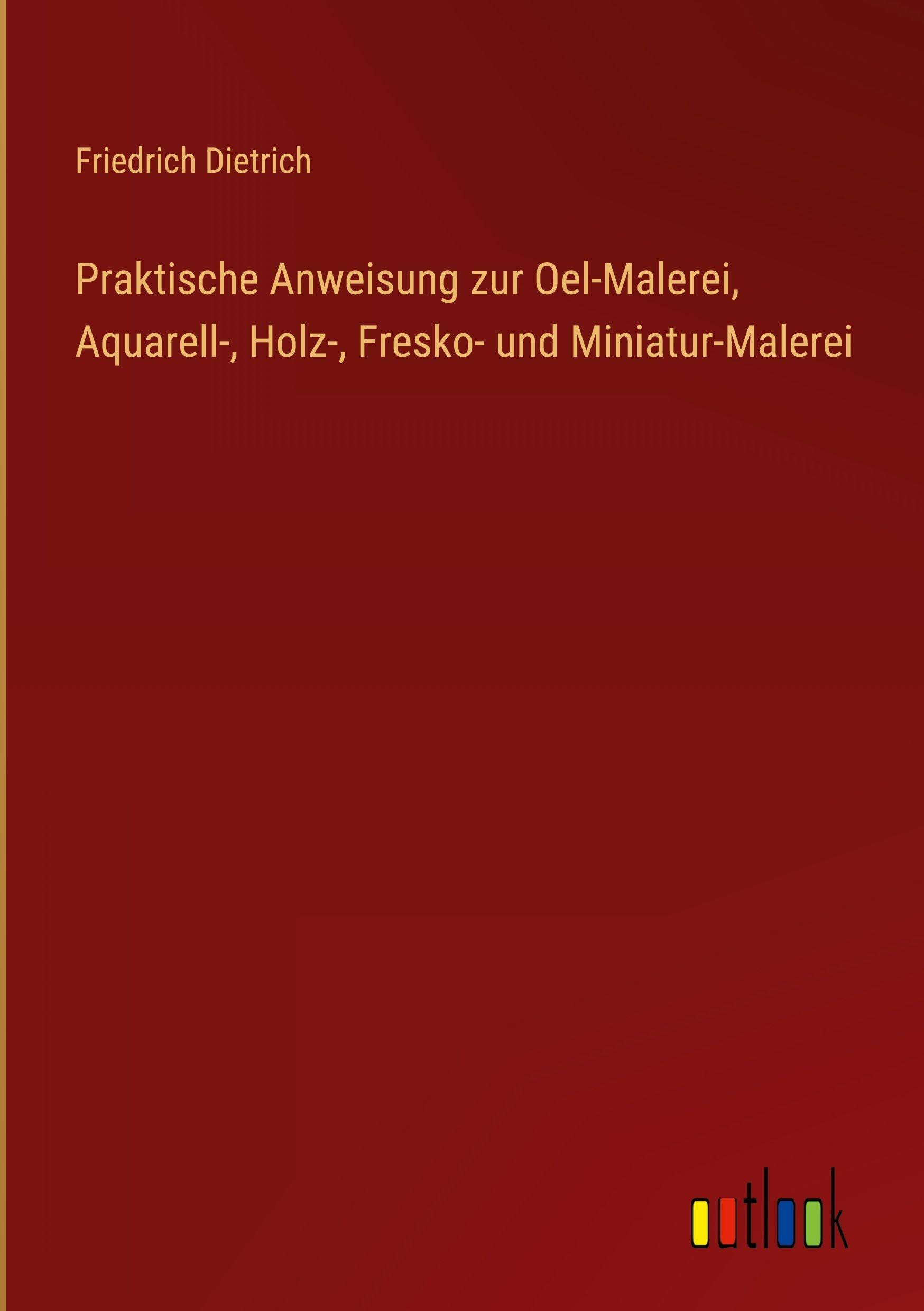 Praktische Anweisung zur Oel-Malerei, Aquarell-, Holz-, Fresko- und Miniatur-Malerei Classics