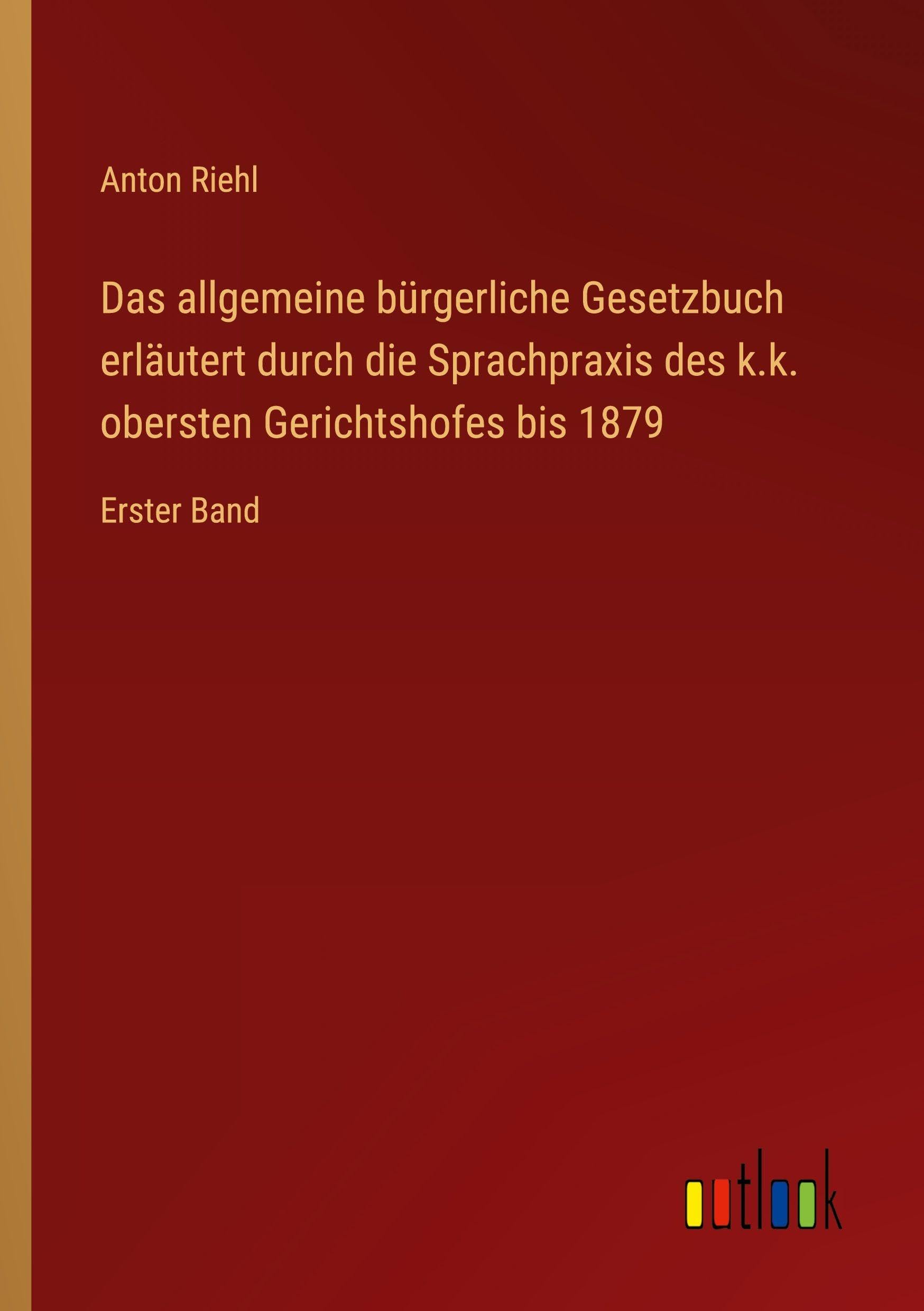 Das allgemeine bürgerliche Gesetzbuch erläutert durch die Sprachpraxis des k.k. obersten Gerichtshofes bis 1879 Classics