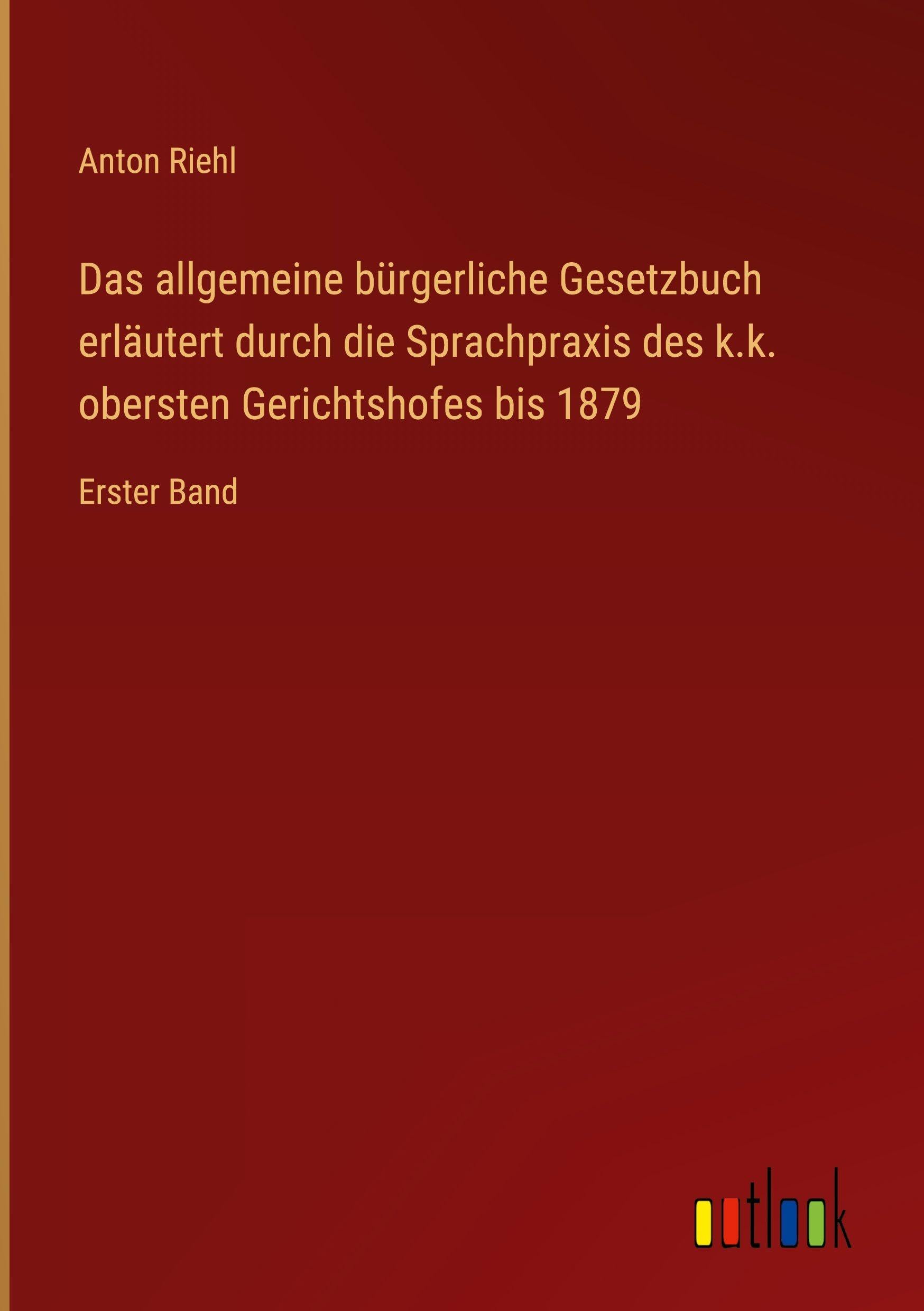 Das allgemeine bürgerliche Gesetzbuch erläutert durch die Sprachpraxis des k.k. obersten Gerichtshofes bis 1879 Classics