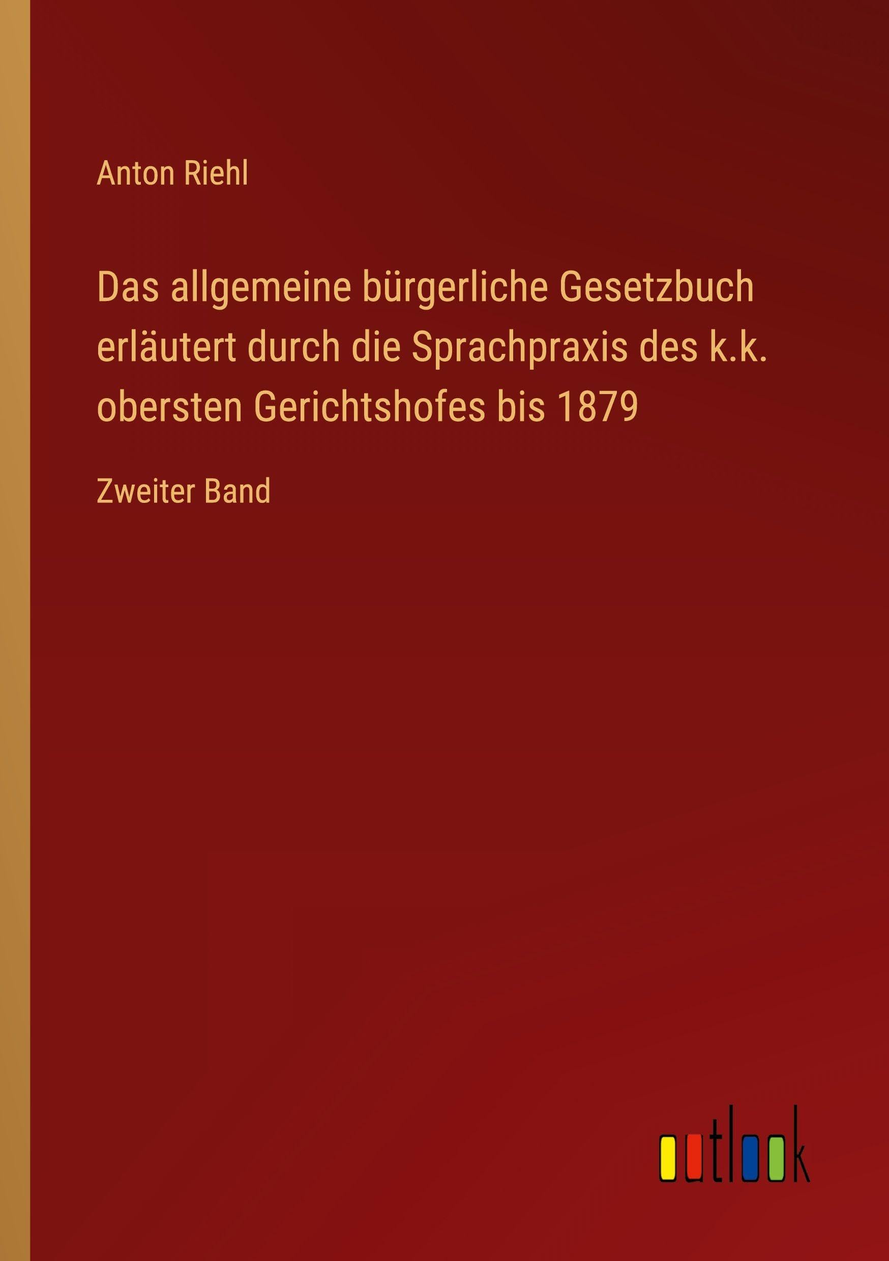 Das allgemeine bürgerliche Gesetzbuch erläutert durch die Sprachpraxis des k.k. obersten Gerichtshofes bis 1879 Classics
