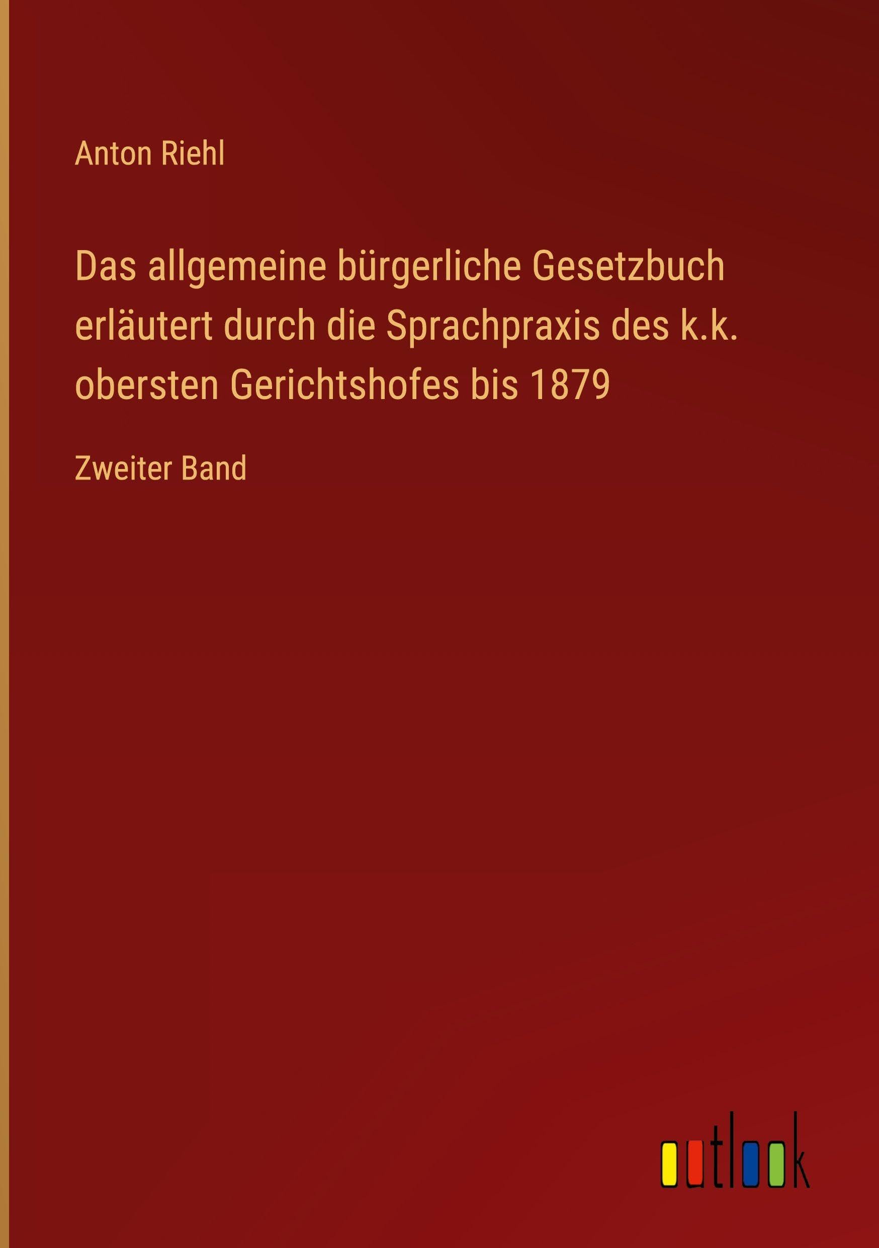 Das allgemeine bürgerliche Gesetzbuch erläutert durch die Sprachpraxis des k.k. obersten Gerichtshofes bis 1879 Classics