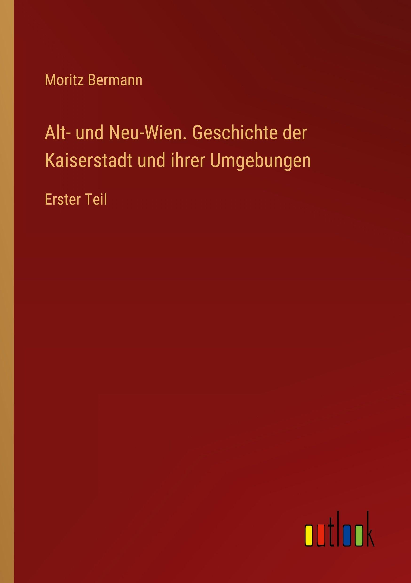 Alt- und Neu-Wien. Geschichte der Kaiserstadt und ihrer Umgebungen Classics
