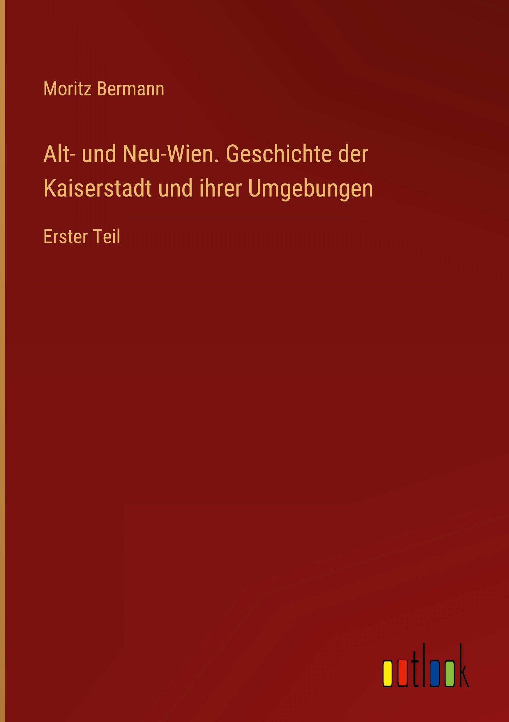 Alt- und Neu-Wien. Geschichte der Kaiserstadt und ihrer Umgebungen Classics
