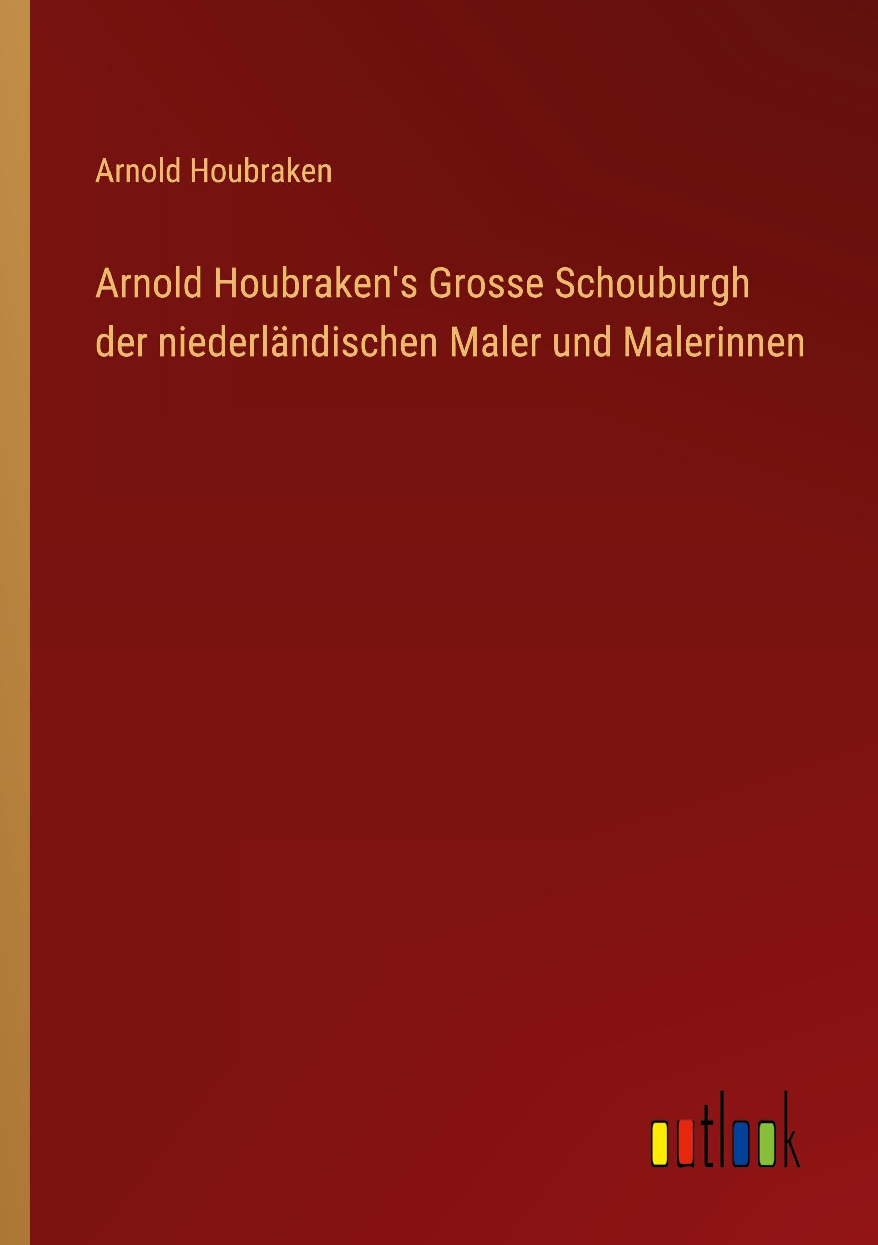 Arnold Houbraken's Grosse Schouburgh der niederländischen Maler und Malerinnen Classics