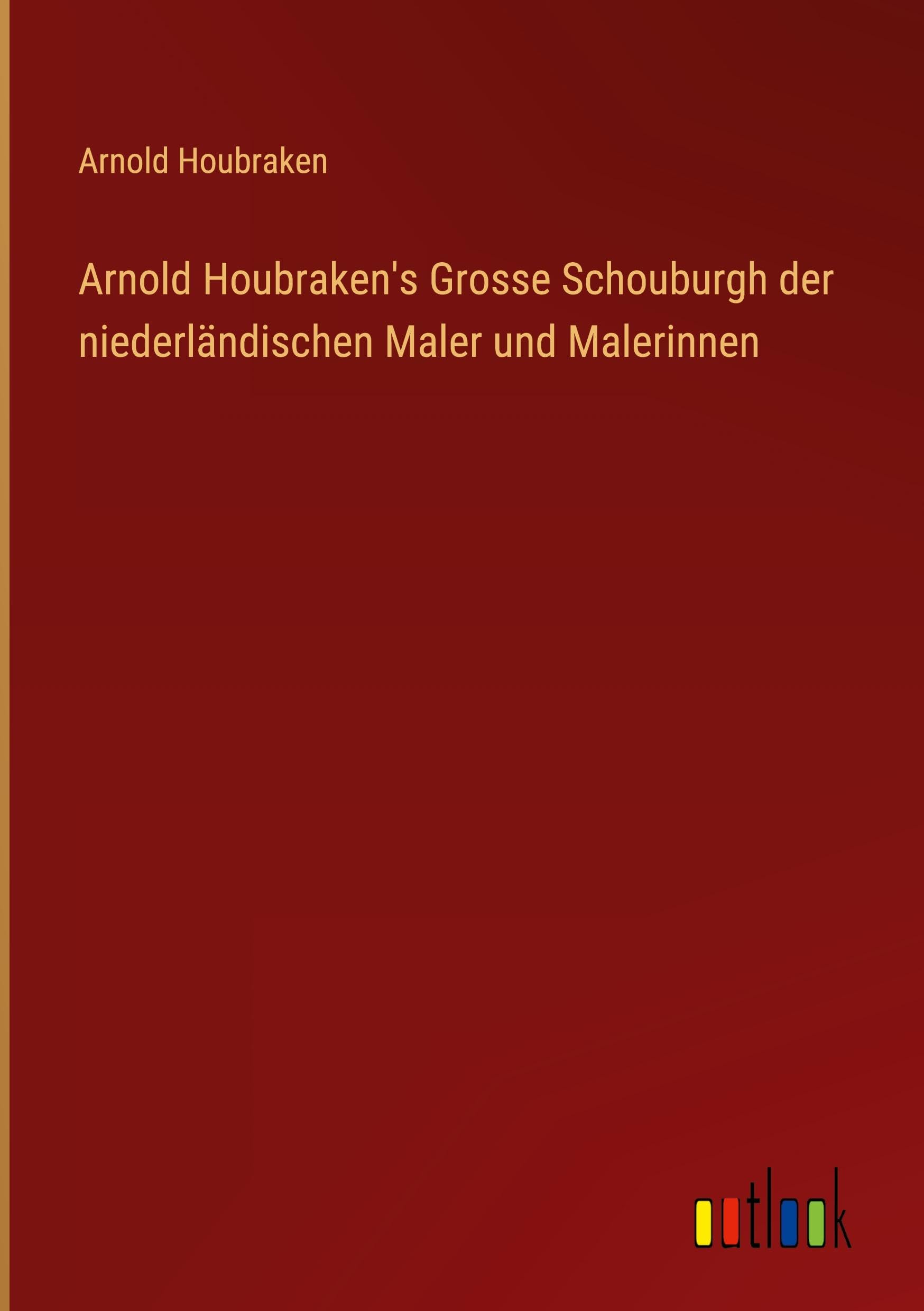 Arnold Houbraken's Grosse Schouburgh der niederländischen Maler und Malerinnen Classics
