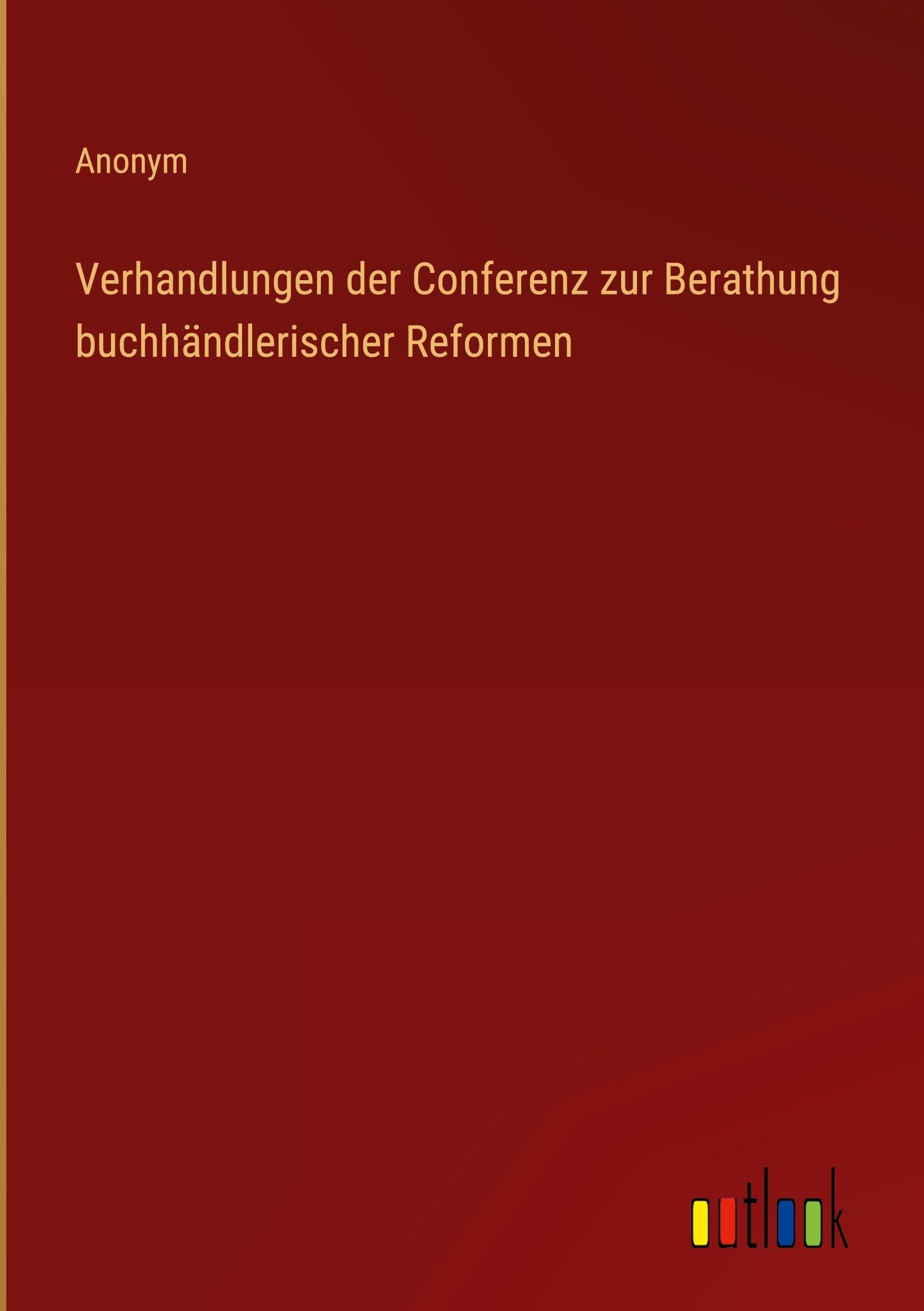Verhandlungen der Conferenz zur Berathung buchhändlerischer Reformen Classics
