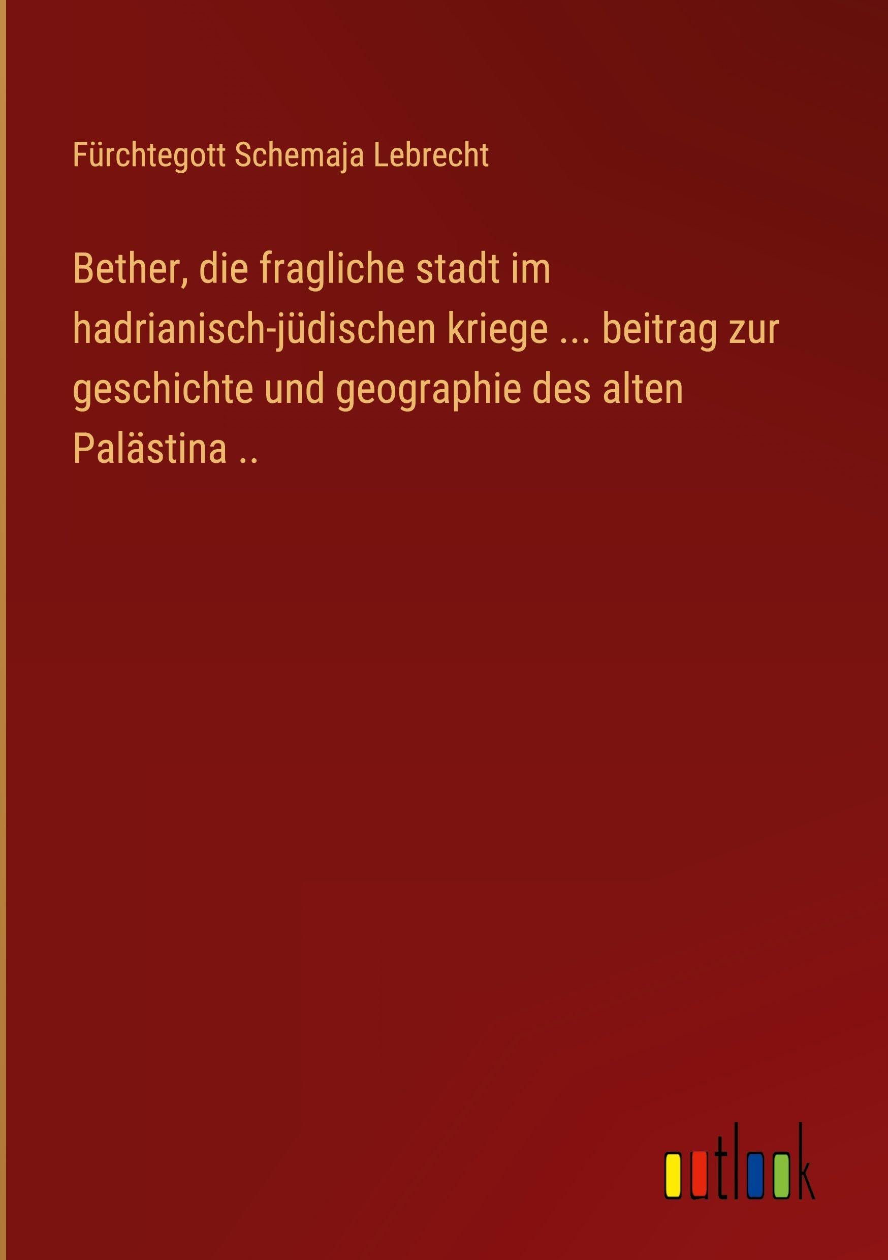 Bether, die fragliche stadt im hadrianisch-jüdischen kriege ... beitrag zur geschichte und geographie des alten Palästina .. Classics