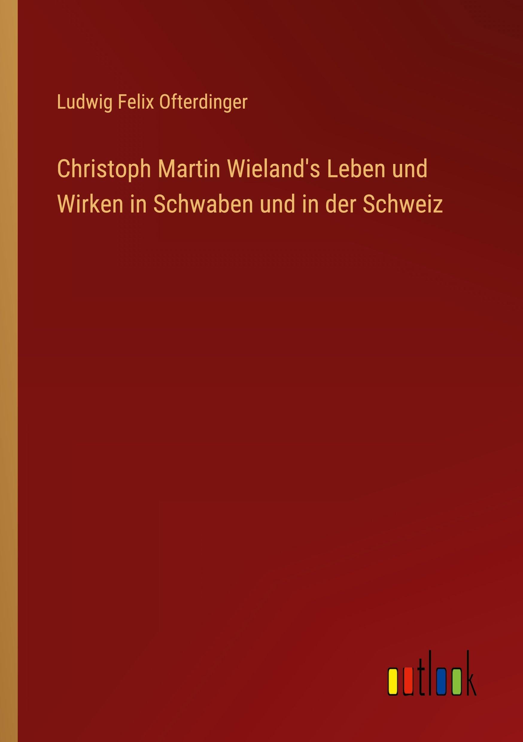 Christoph Martin Wieland's Leben und Wirken in Schwaben und in der Schweiz Classics
