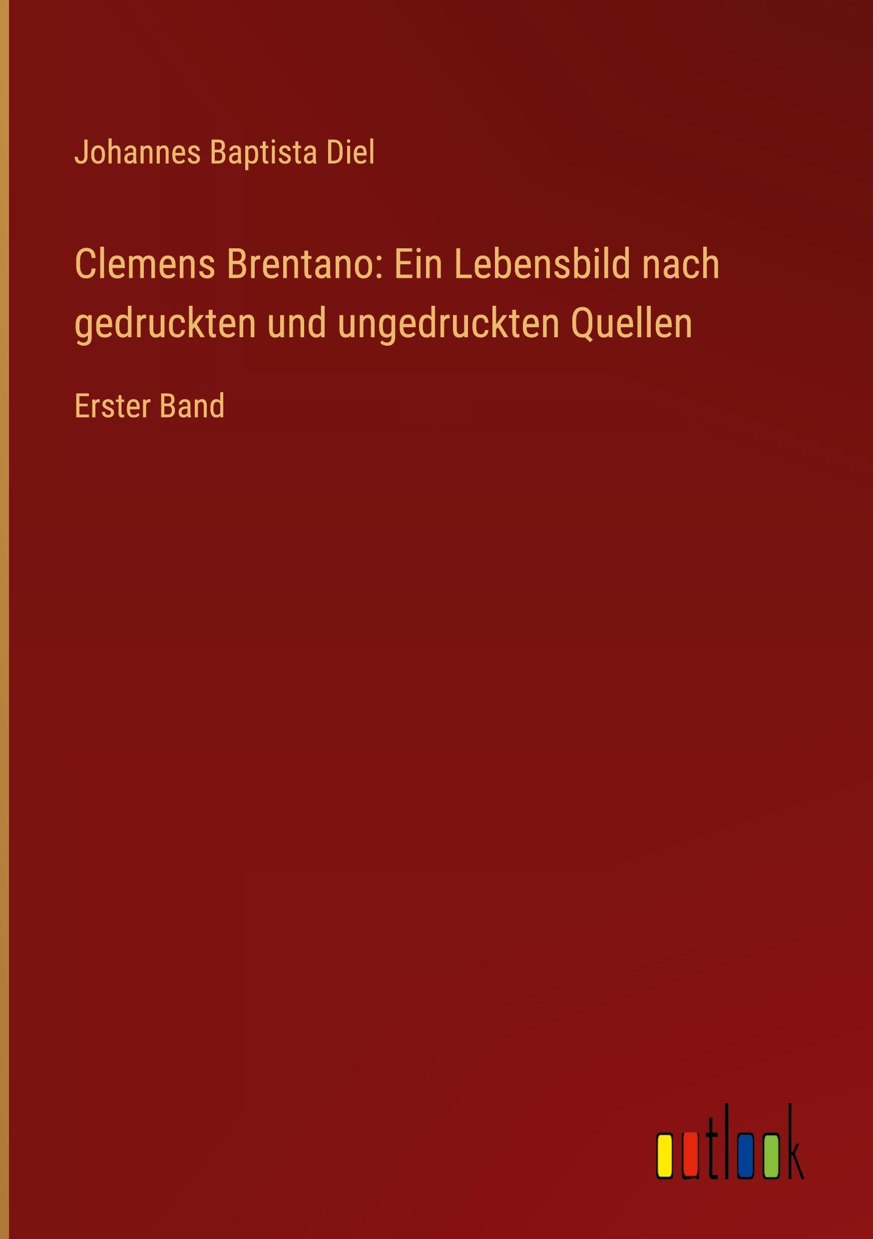 Clemens Brentano: Ein Lebensbild nach gedruckten und ungedruckten Quellen Classics