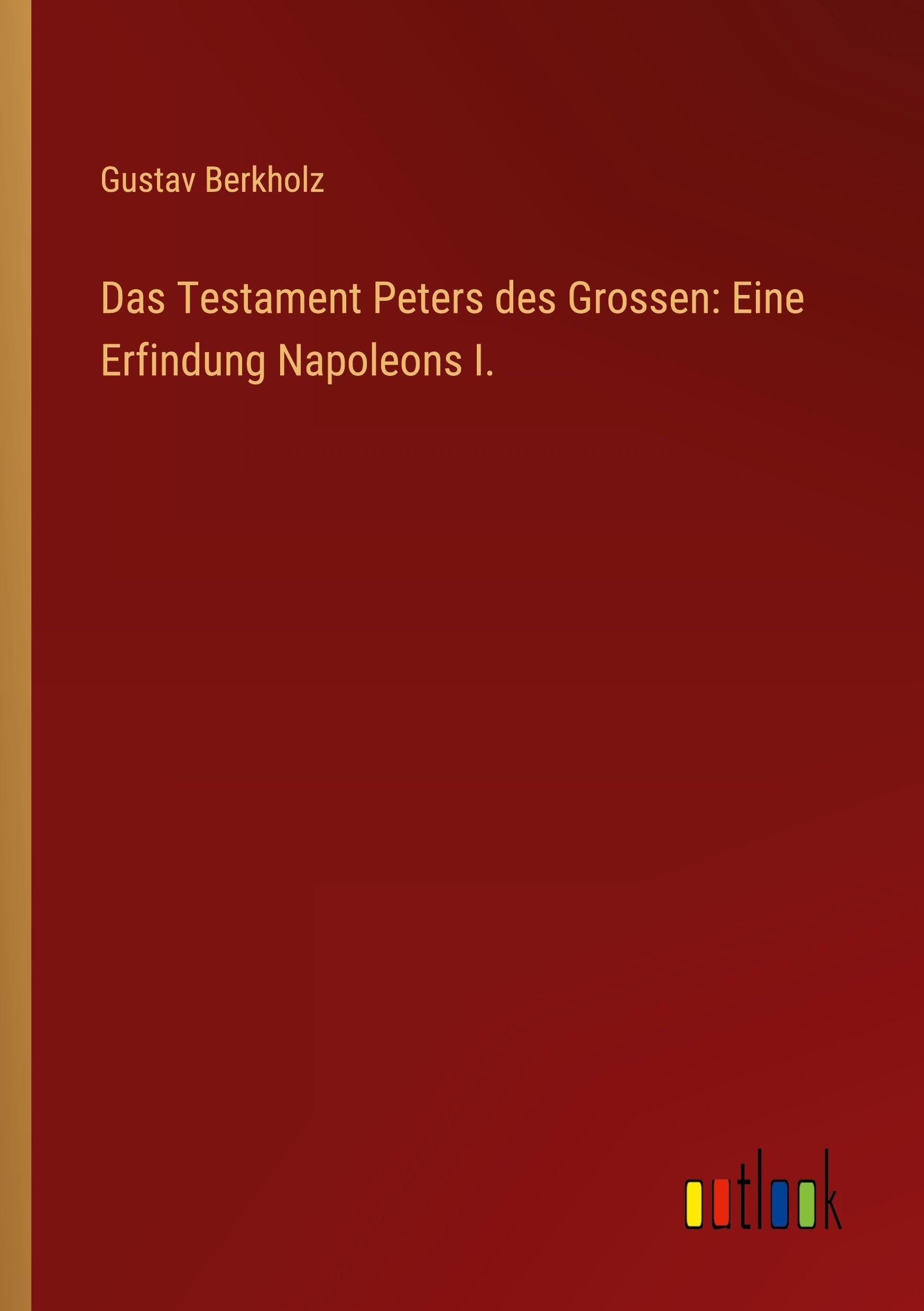 Das Testament Peters des Grossen: Eine Erfindung Napoleons I. Classics
