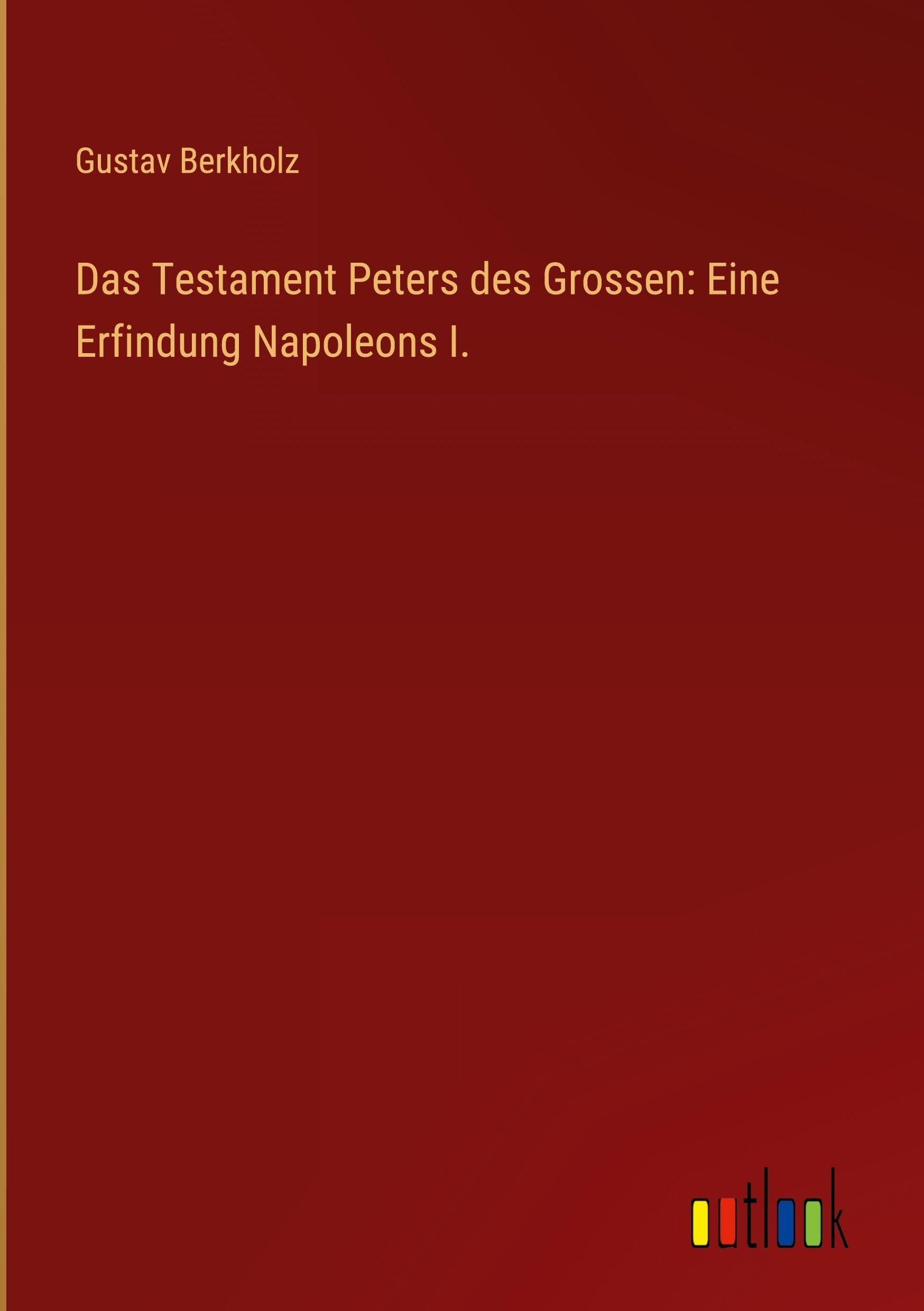 Das Testament Peters des Grossen: Eine Erfindung Napoleons I. Classics