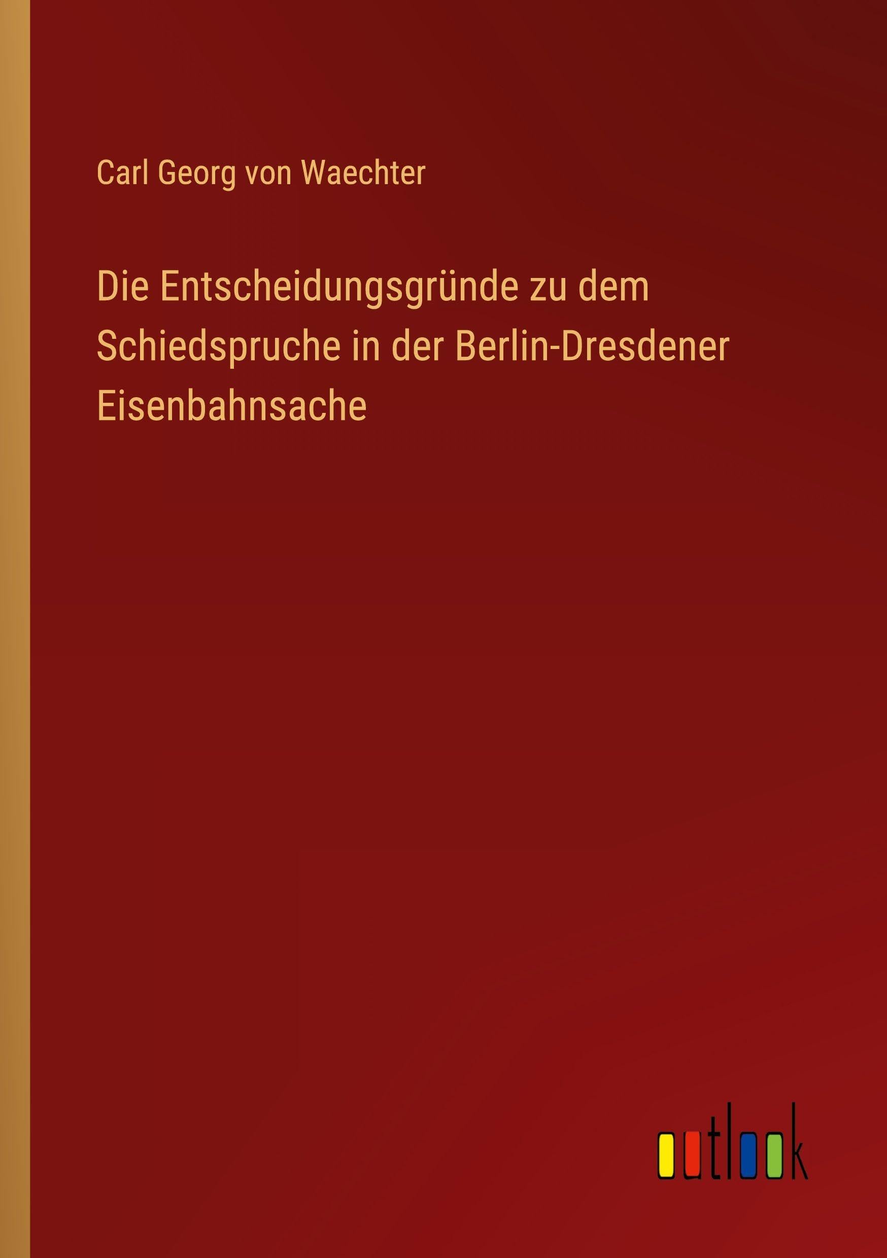 Die Entscheidungsgründe zu dem Schiedspruche in der Berlin-Dresdener Eisenbahnsache Classics