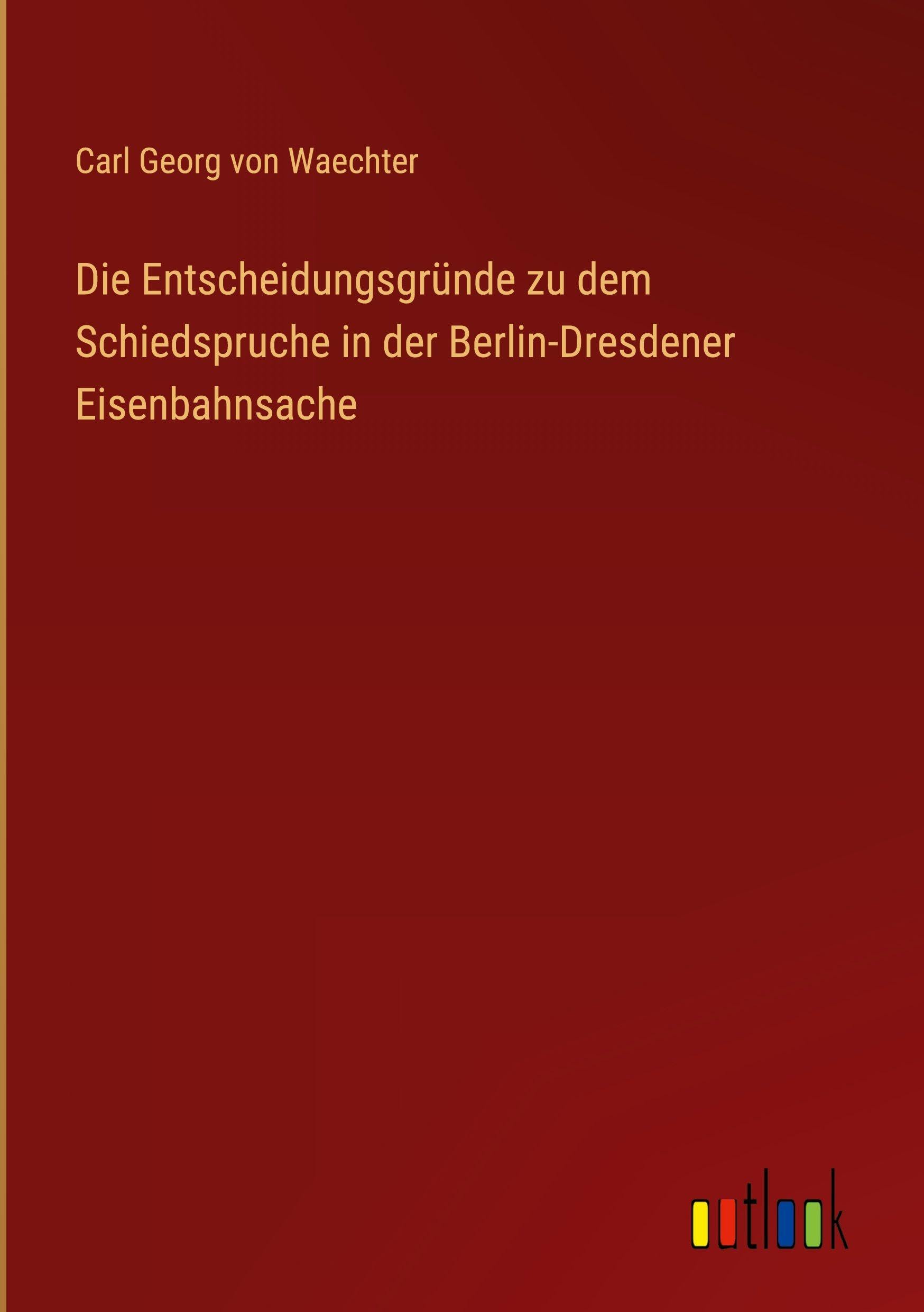Die Entscheidungsgründe zu dem Schiedspruche in der Berlin-Dresdener Eisenbahnsache Classics