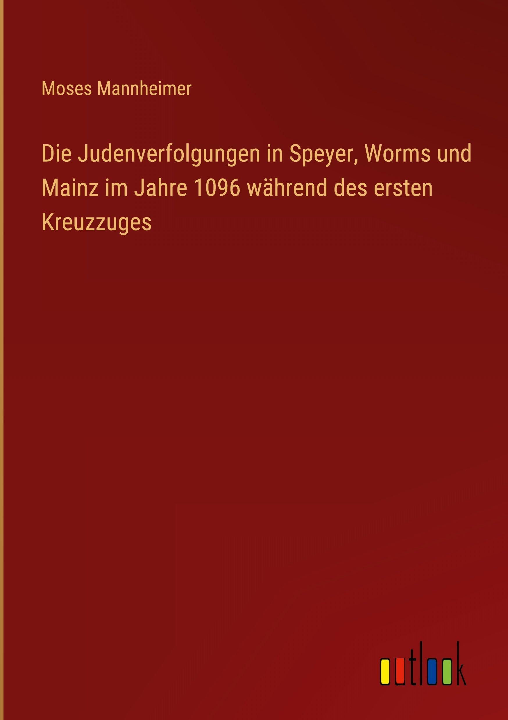 Die Judenverfolgungen in Speyer, Worms und Mainz im Jahre 1096 während des ersten Kreuzzuges Classics