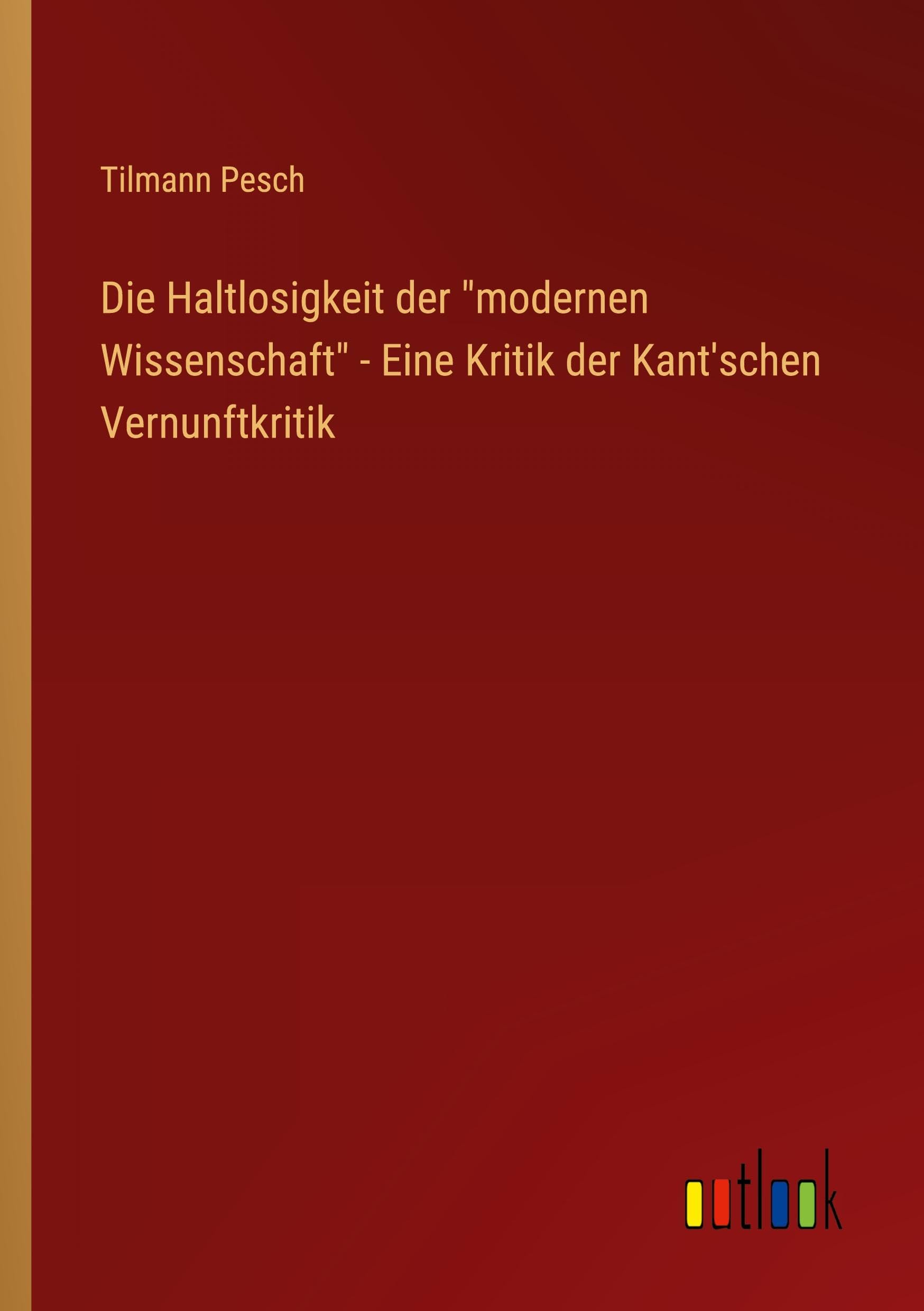Die Haltlosigkeit der "modernen Wissenschaft" - Eine Kritik der Kant'schen Vernunftkritik Classics