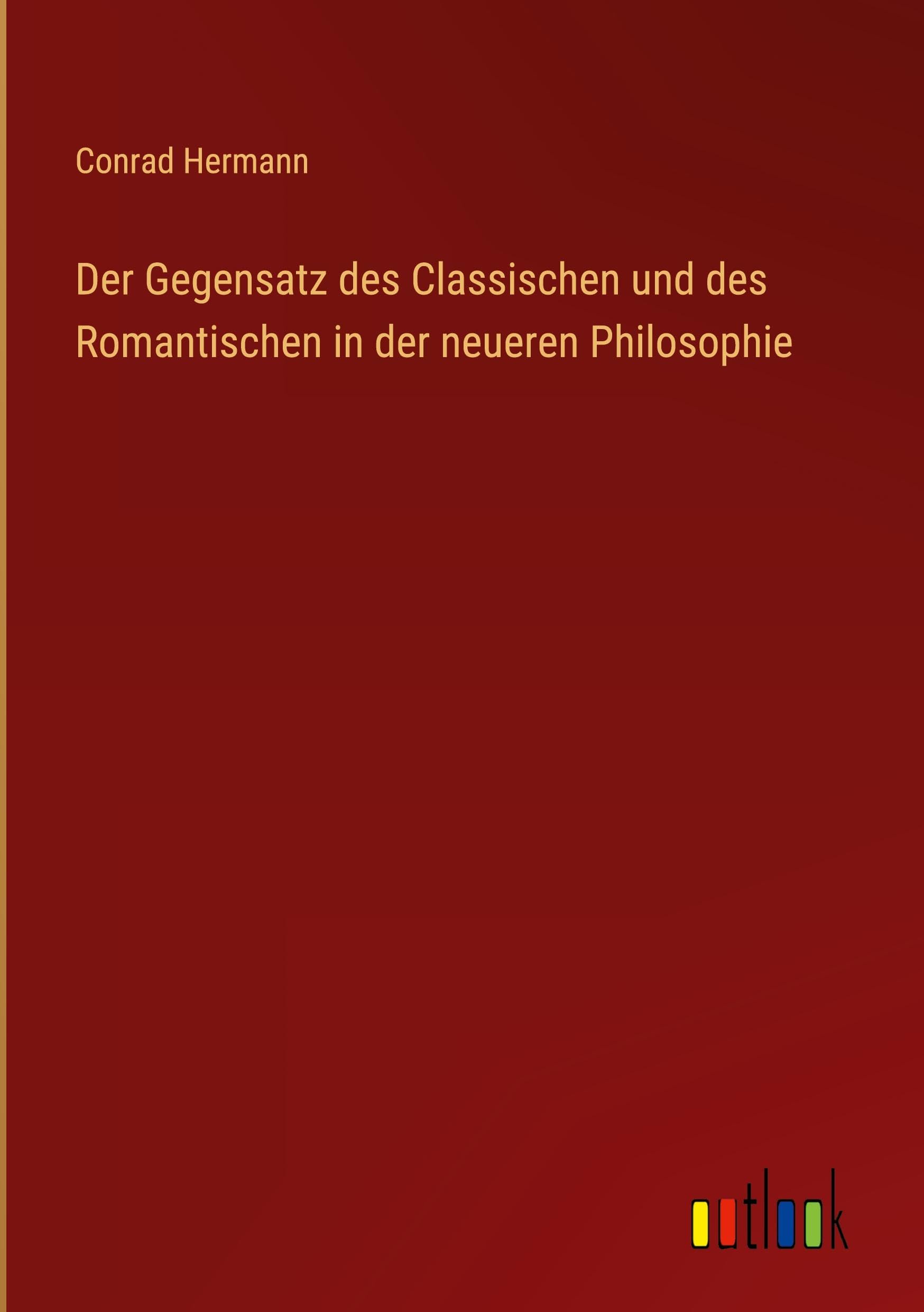 Der Gegensatz des Classischen und des Romantischen in der neueren Philosophie Classics
