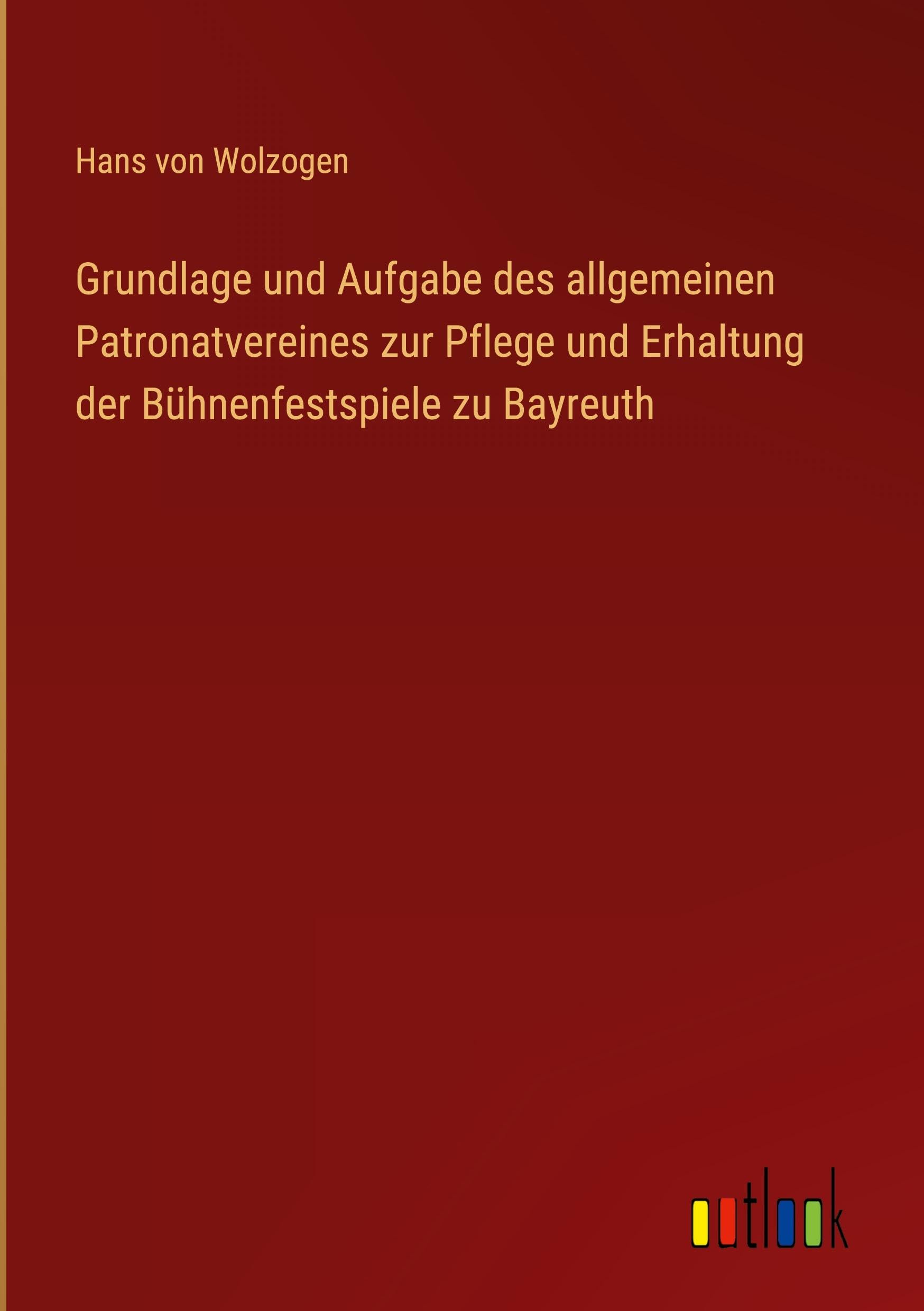 Grundlage und Aufgabe des allgemeinen Patronatvereines zur Pflege und Erhaltung der Bühnenfestspiele zu Bayreuth Classics