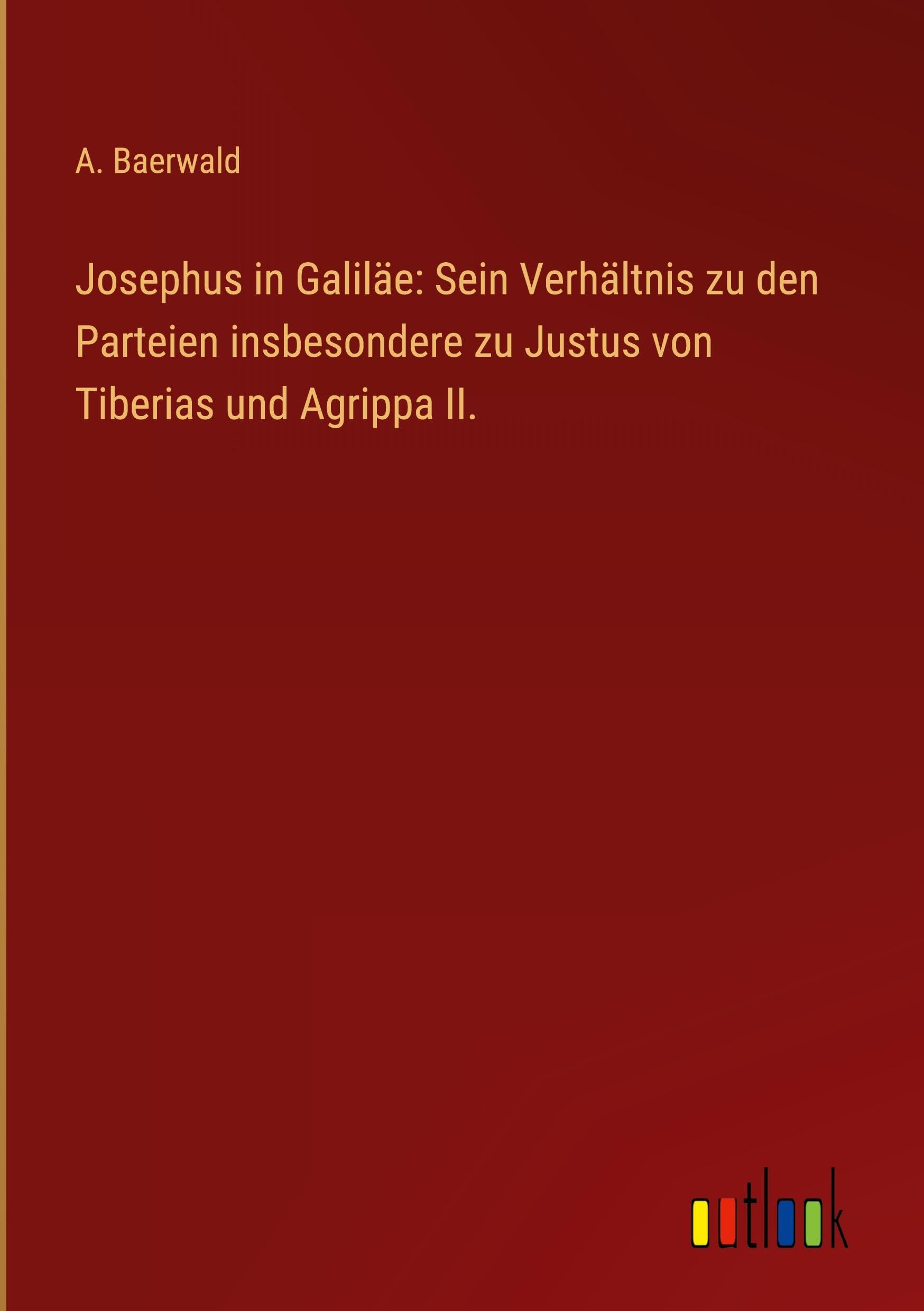 Josephus in Galiläe: Sein Verhältnis zu den Parteien insbesondere zu Justus von Tiberias und Agrippa II. Classics