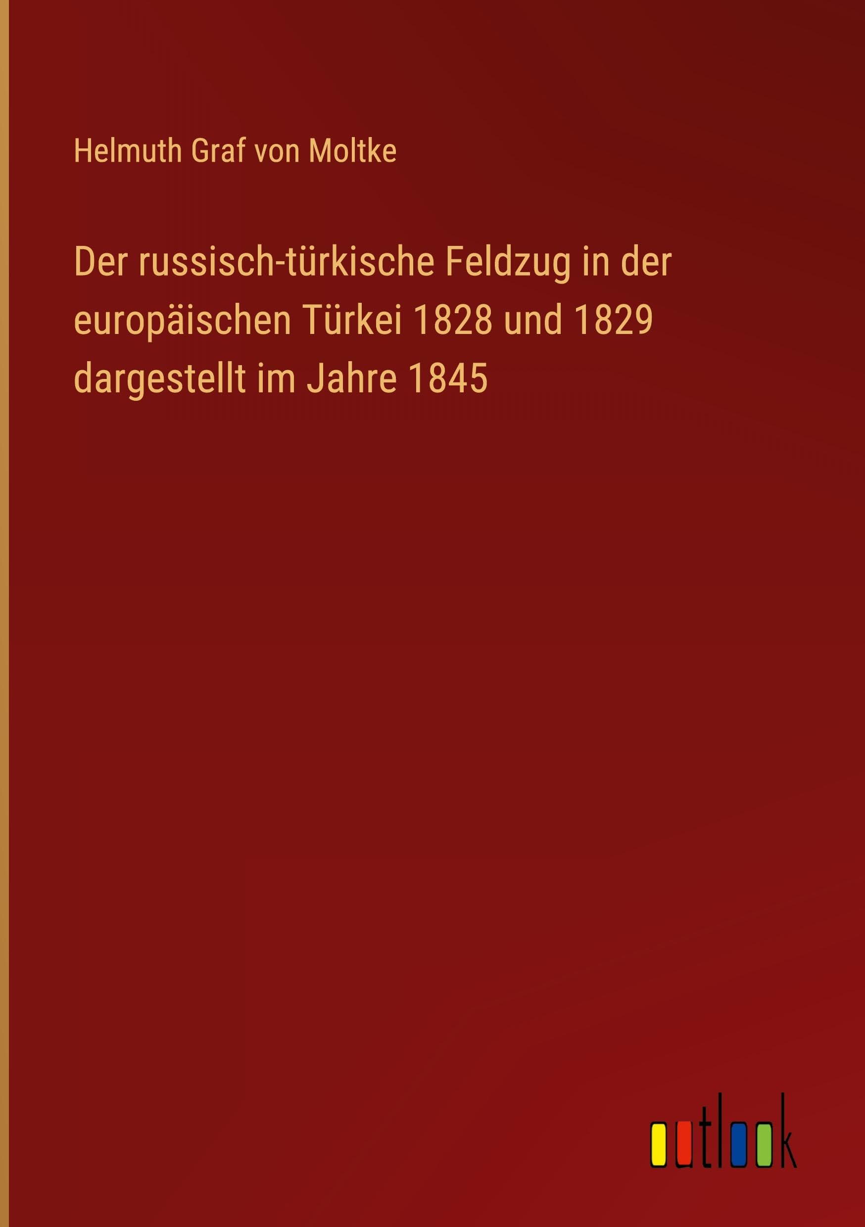 Der russisch-türkische Feldzug in der europäischen Türkei 1828 und 1829 dargestellt im Jahre 1845 Classics