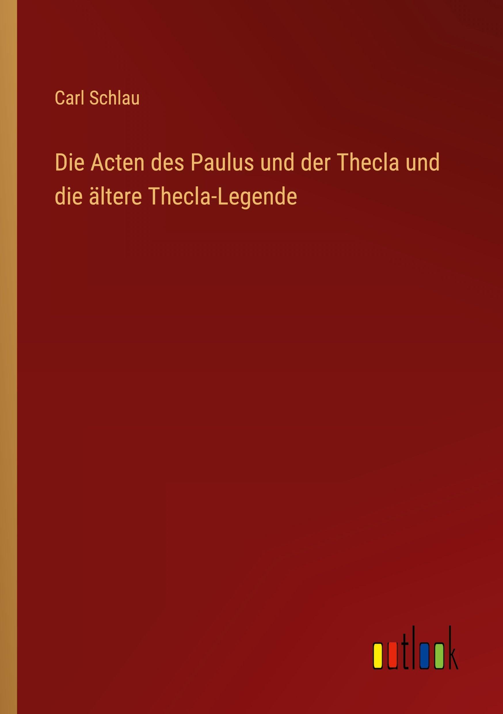 Die Acten des Paulus und der Thecla und die ältere Thecla-Legende Classics