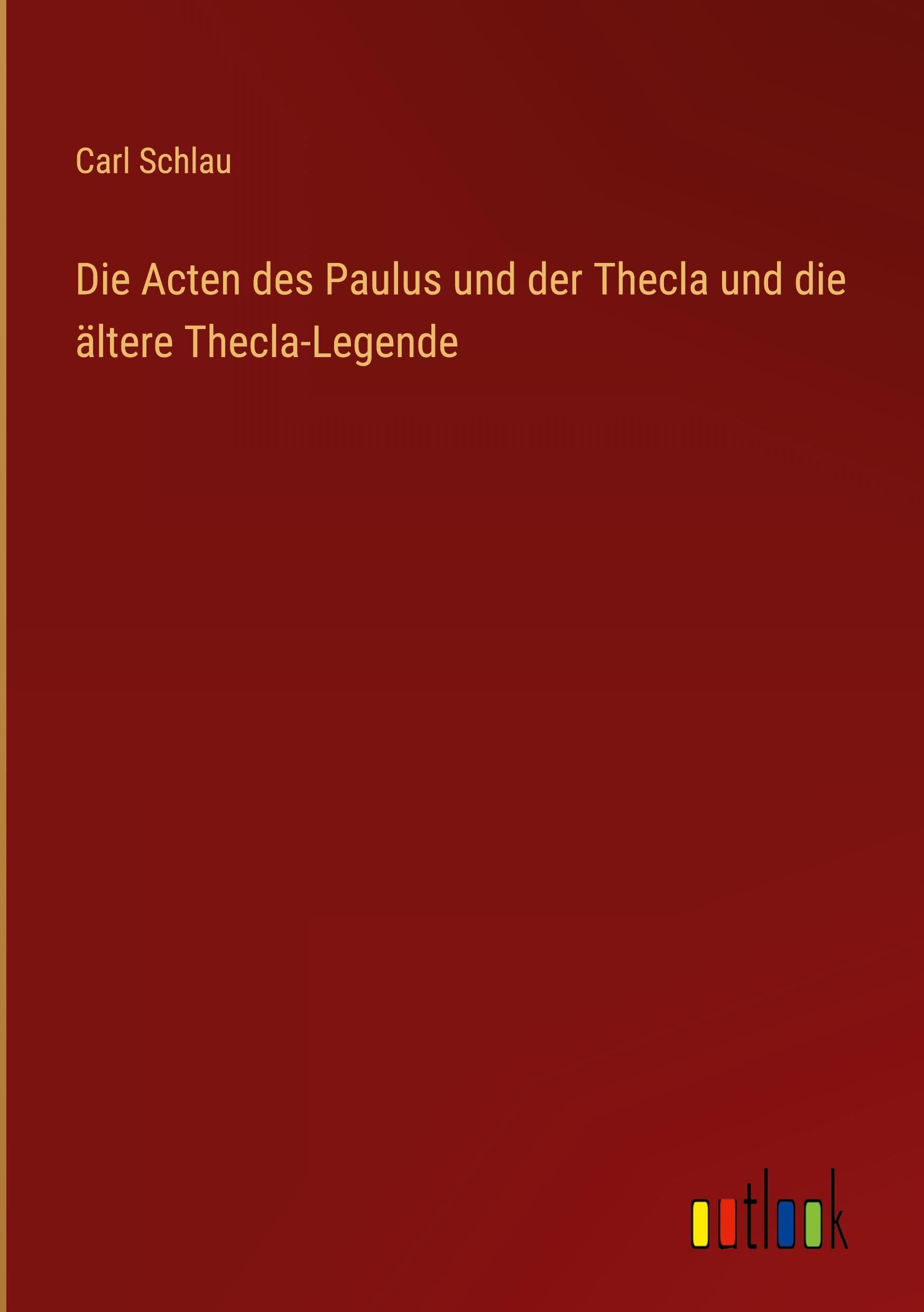 Die Acten des Paulus und der Thecla und die ältere Thecla-Legende Classics