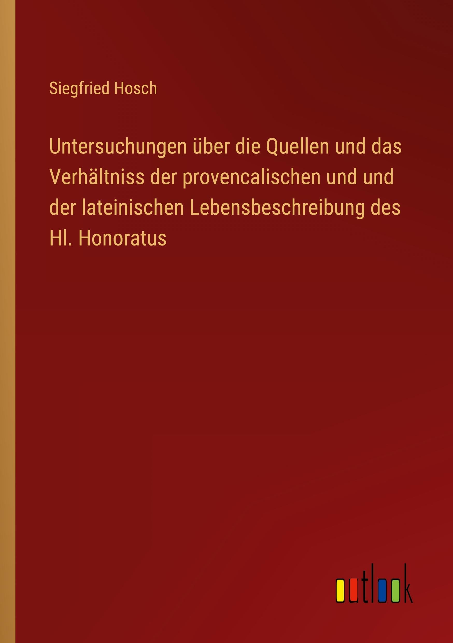 Untersuchungen über die Quellen und das Verhältniss der provencalischen und und der lateinischen Lebensbeschreibung des Hl. Honoratus Classics