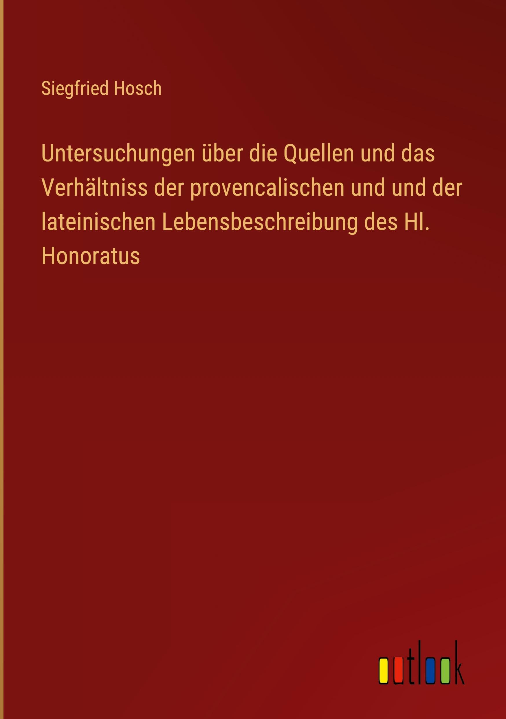 Untersuchungen über die Quellen und das Verhältniss der provencalischen und und der lateinischen Lebensbeschreibung des Hl. Honoratus Classics