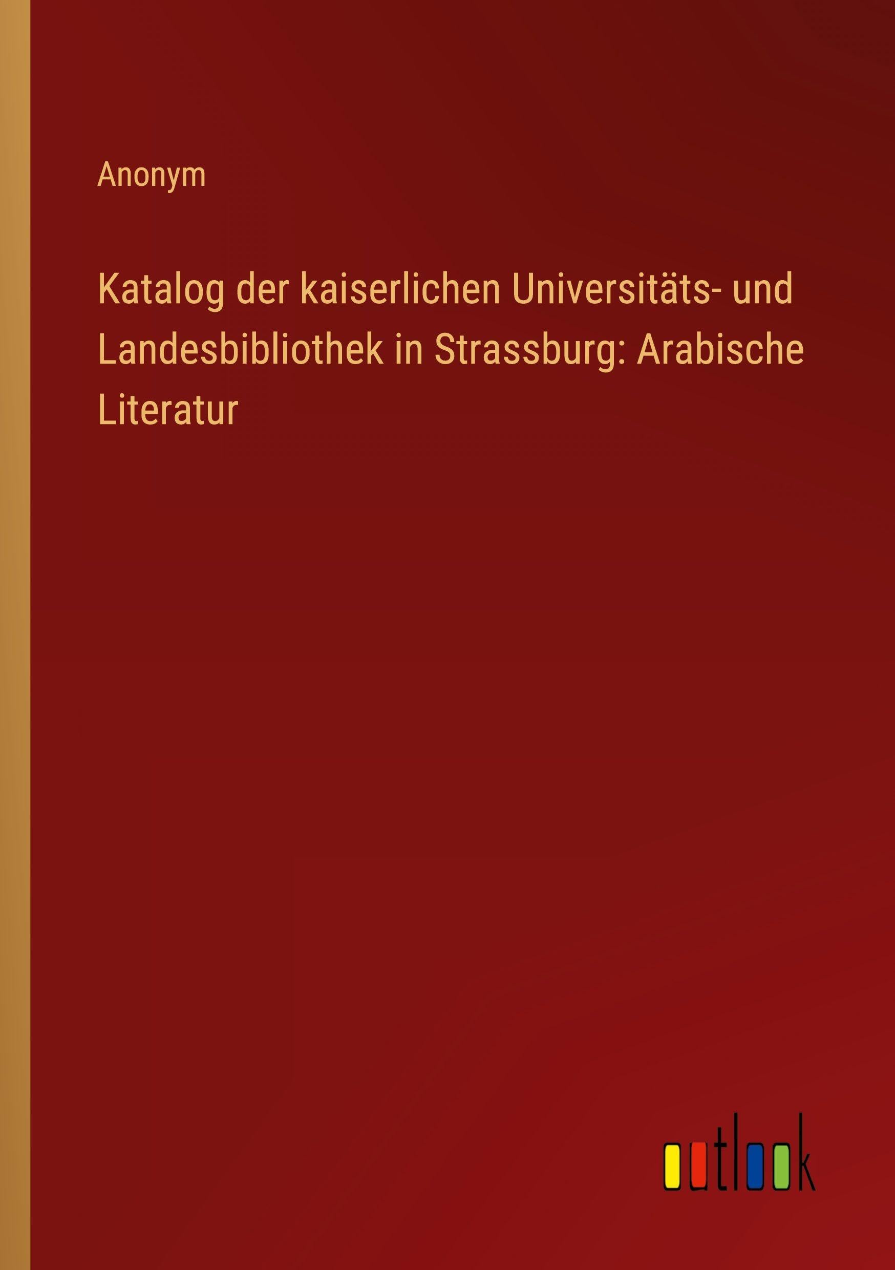 Katalog der kaiserlichen Universitäts- und Landesbibliothek in Strassburg: Arabische Literatur Classics