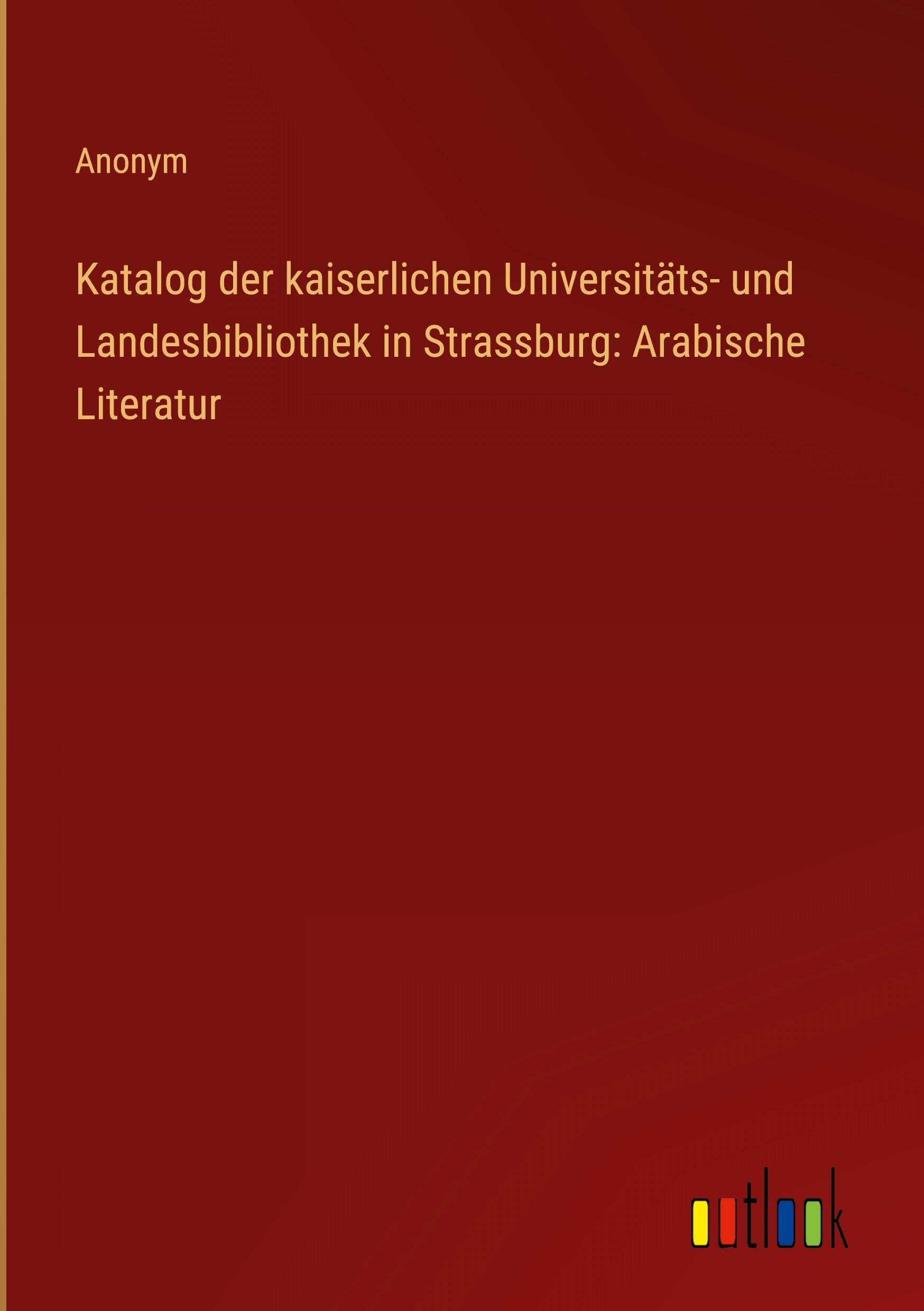 Katalog der kaiserlichen Universitäts- und Landesbibliothek in Strassburg: Arabische Literatur Classics