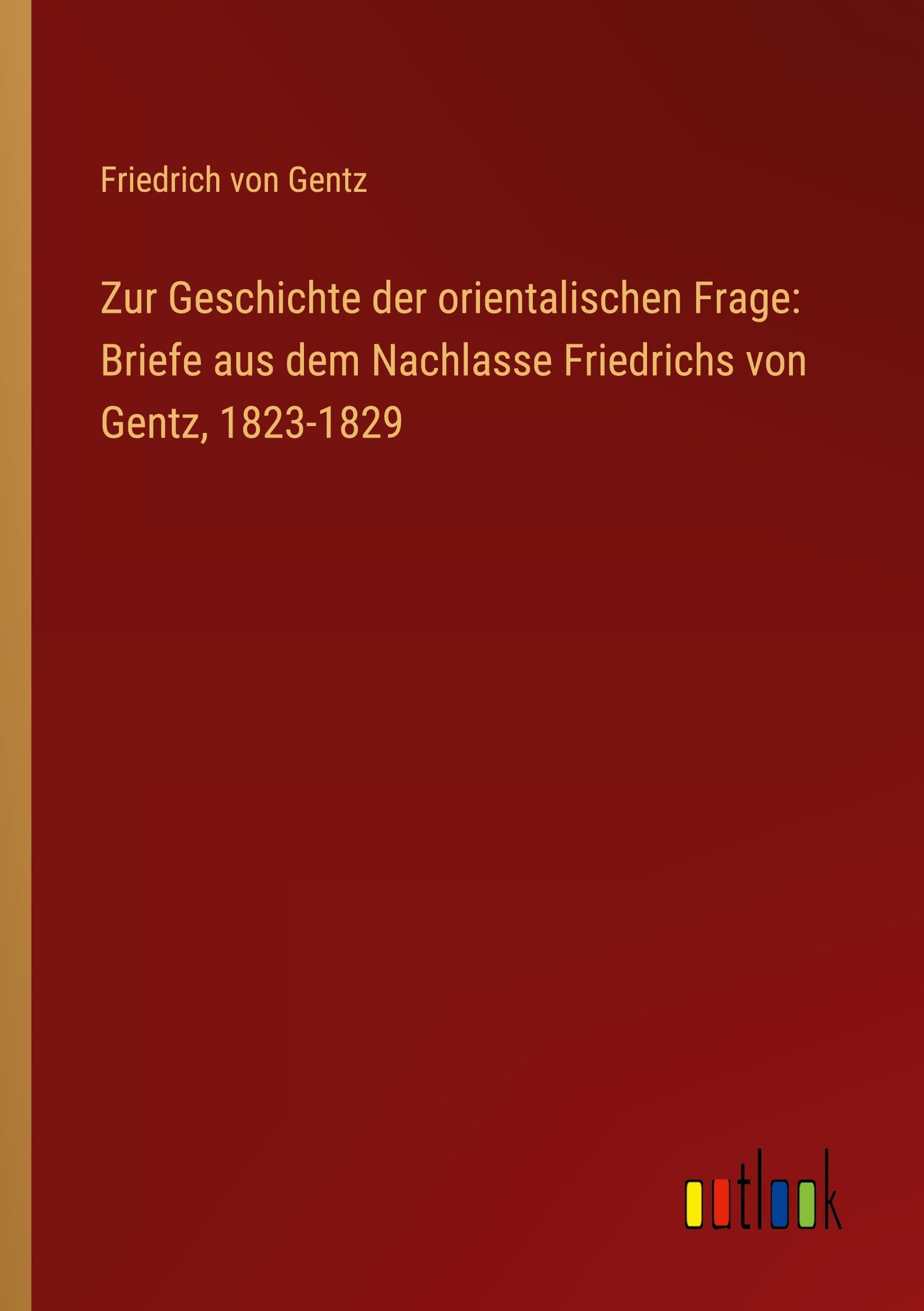 Zur Geschichte der orientalischen Frage: Briefe aus dem Nachlasse Friedrichs von Gentz, 1823-1829 Classics