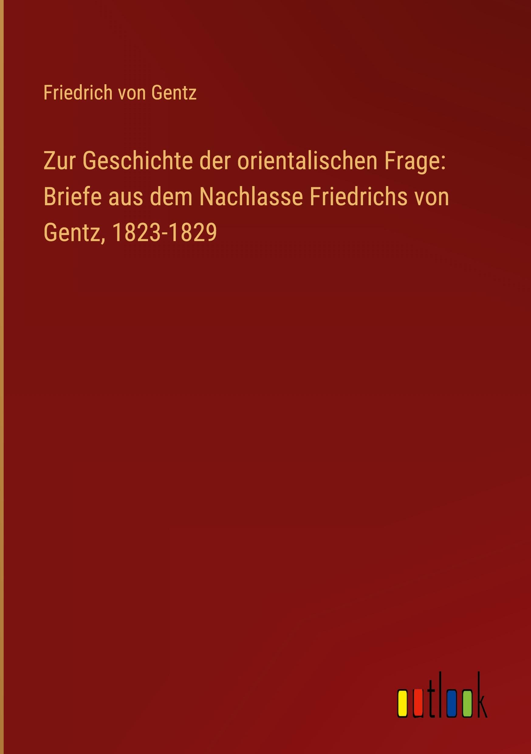 Zur Geschichte der orientalischen Frage: Briefe aus dem Nachlasse Friedrichs von Gentz, 1823-1829 Classics