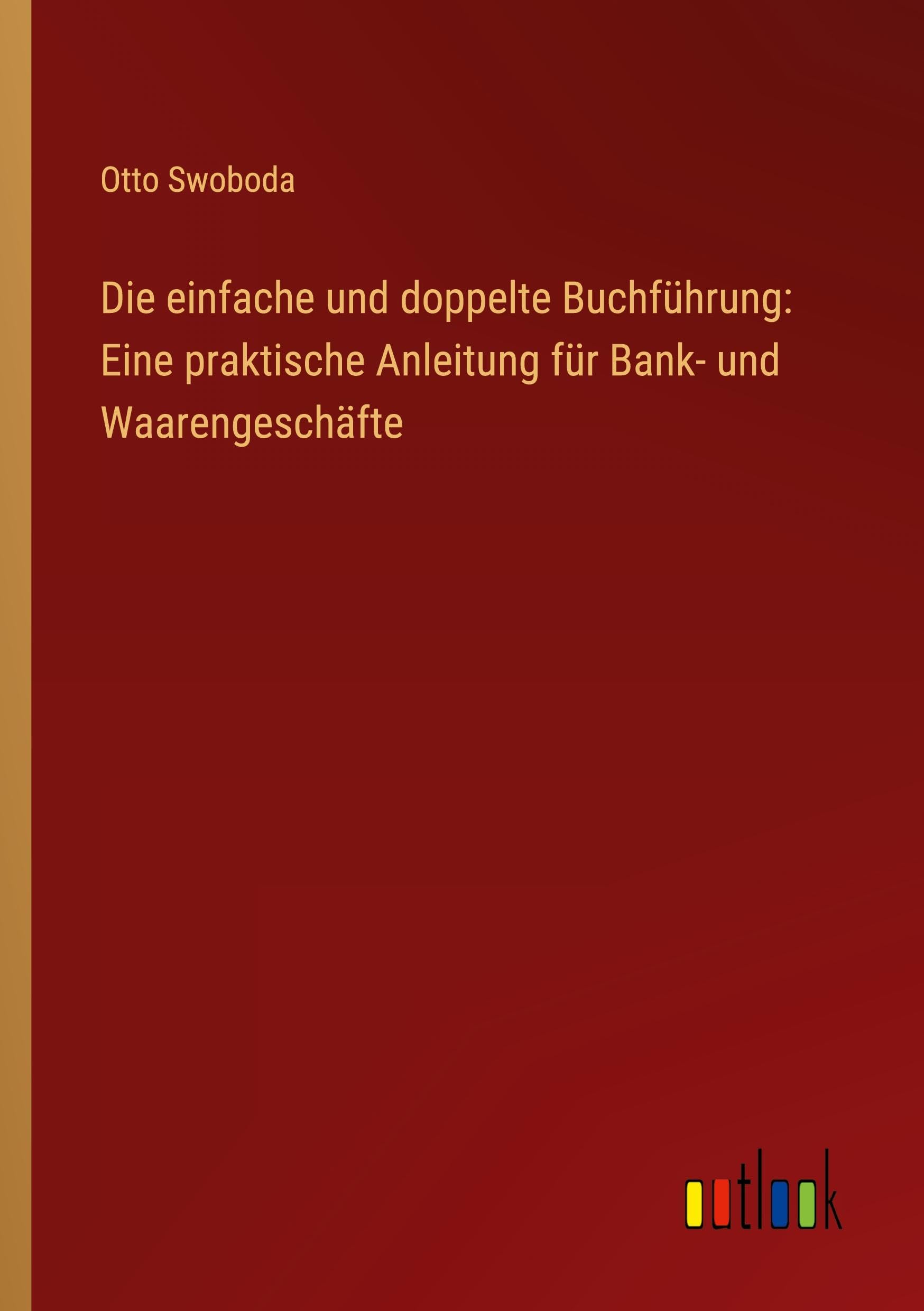 Die einfache und doppelte Buchführung: Eine praktische Anleitung für Bank- und Waarengeschäfte Classics