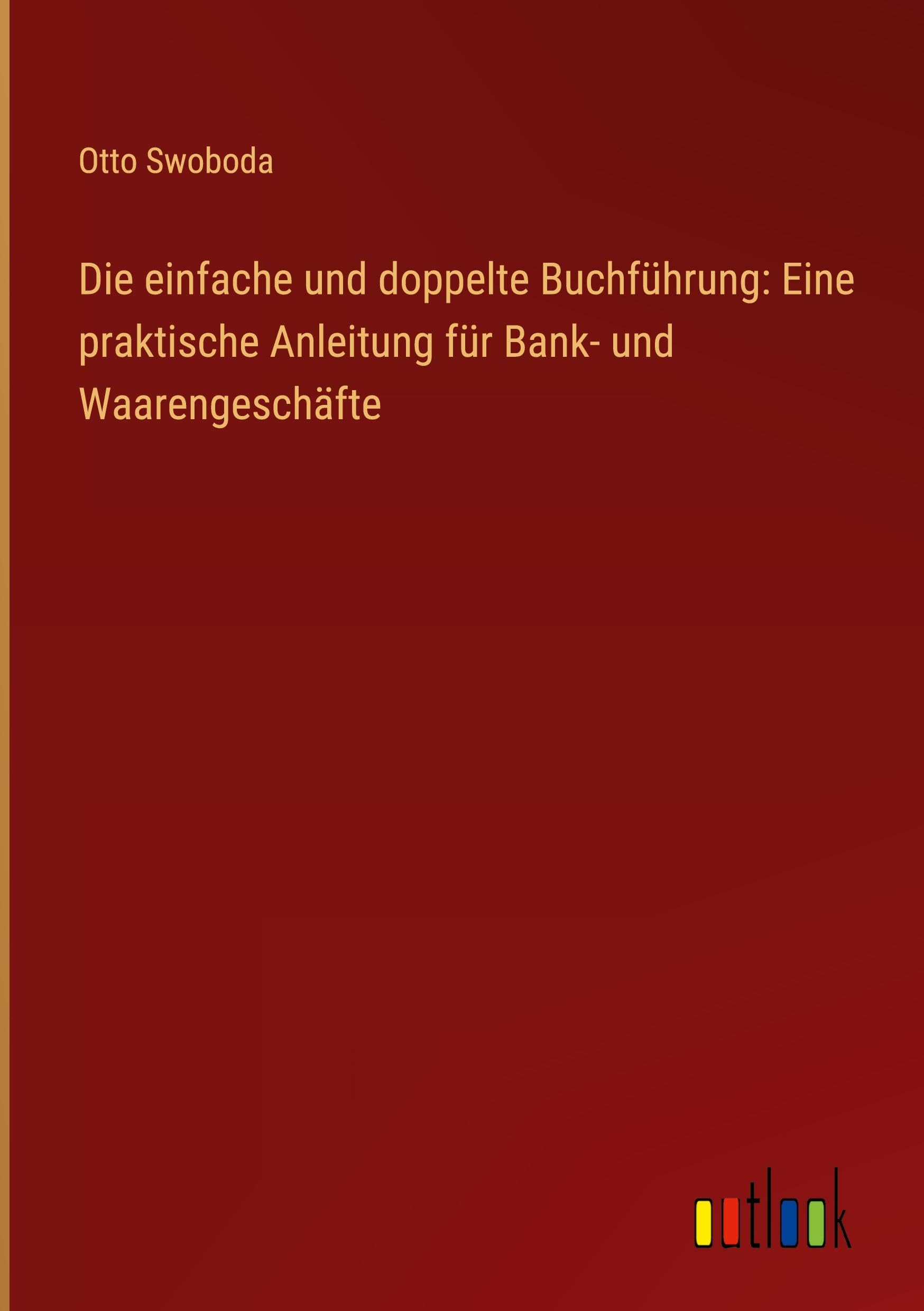 Die einfache und doppelte Buchführung: Eine praktische Anleitung für Bank- und Waarengeschäfte Classics