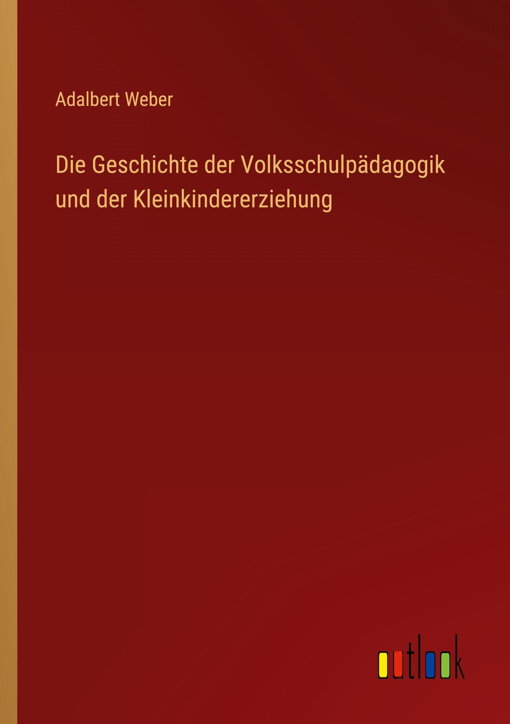 Die Geschichte der Volksschulpädagogik und der Kleinkindererziehung Classics