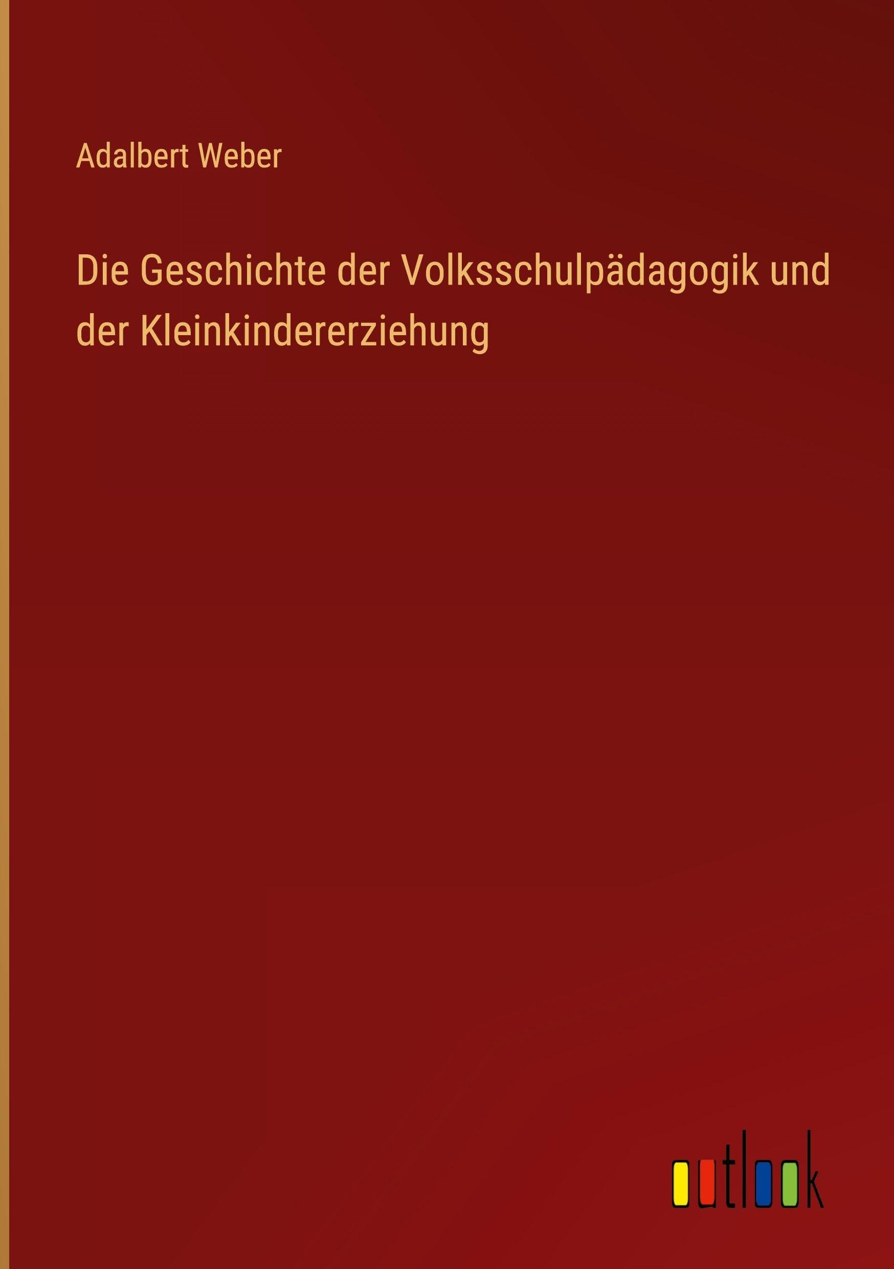 Die Geschichte der Volksschulpädagogik und der Kleinkindererziehung Classics