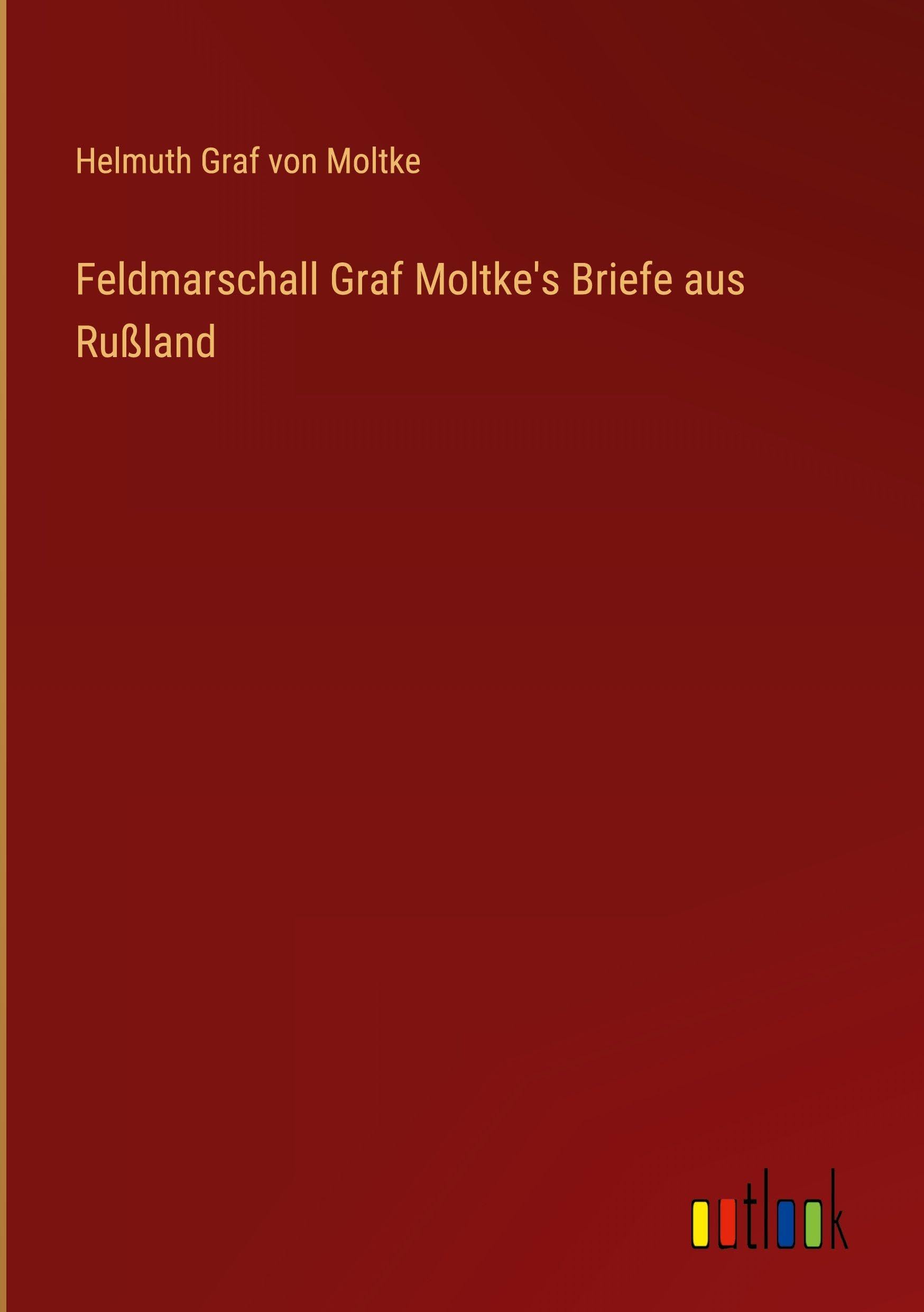 Feldmarschall Graf Moltke's Briefe aus Rußland Classics