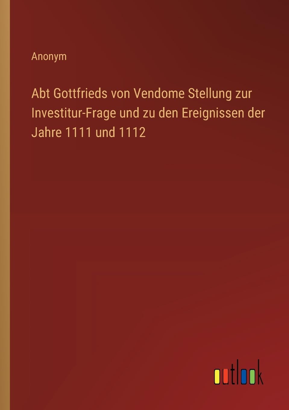 Abt Gottfrieds von Vendome Stellung zur Investitur-Frage und zu den Ereignissen der Jahre 1111 und 1112 Classics
