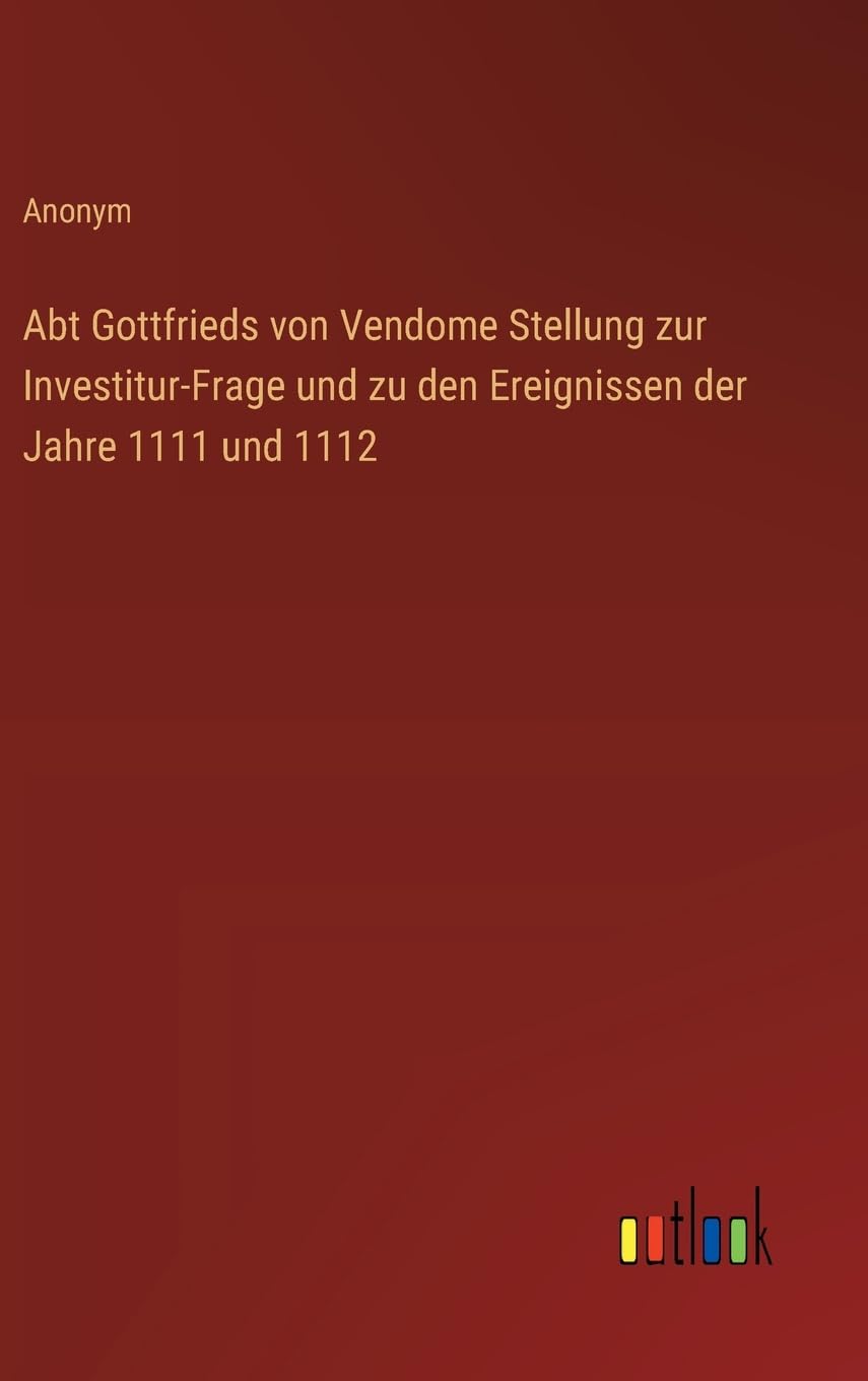 Abt Gottfrieds von Vendome Stellung zur Investitur-Frage und zu den Ereignissen der Jahre 1111 und 1112 Classics