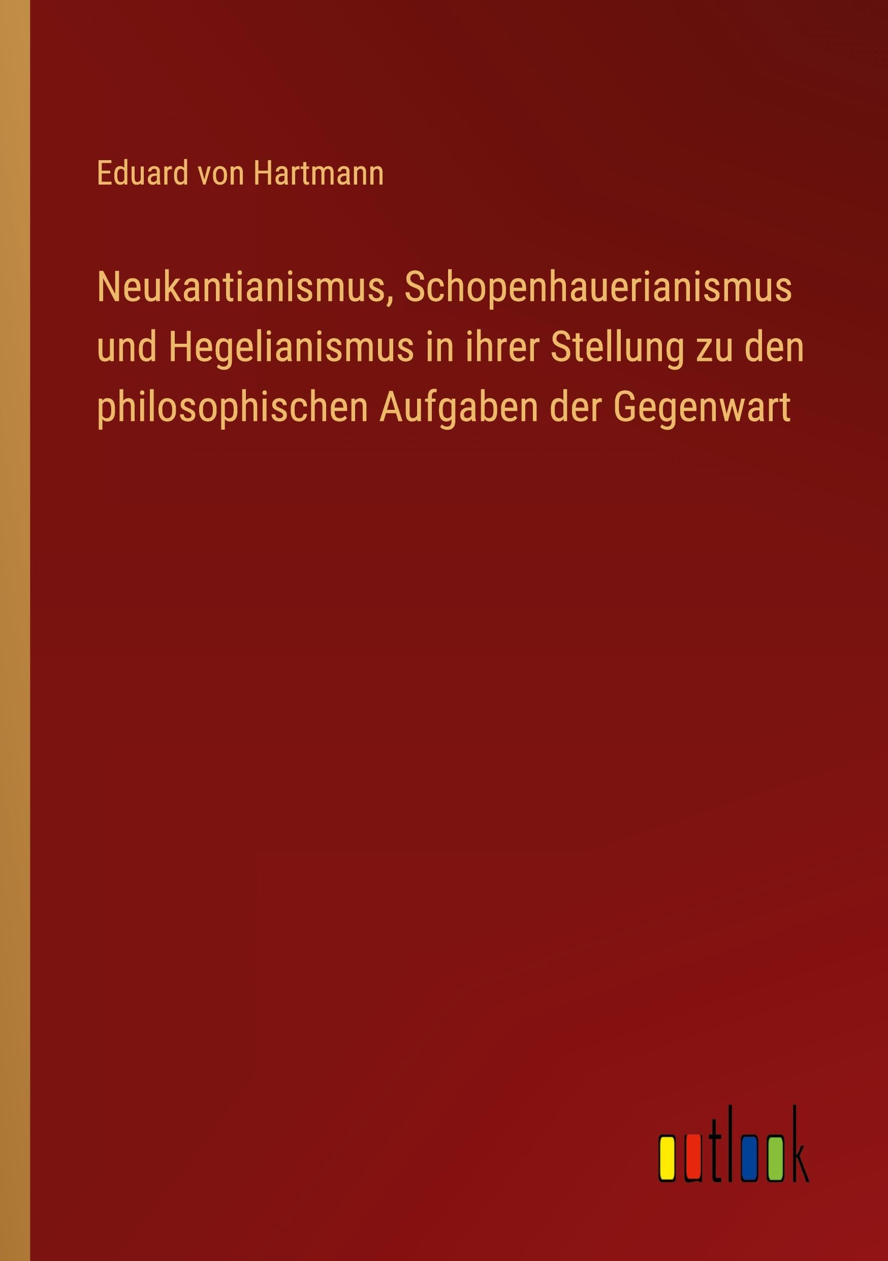 Neukantianismus, Schopenhauerianismus und Hegelianismus in ihrer Stellung zu den philosophischen Aufgaben der Gegenwart Classics