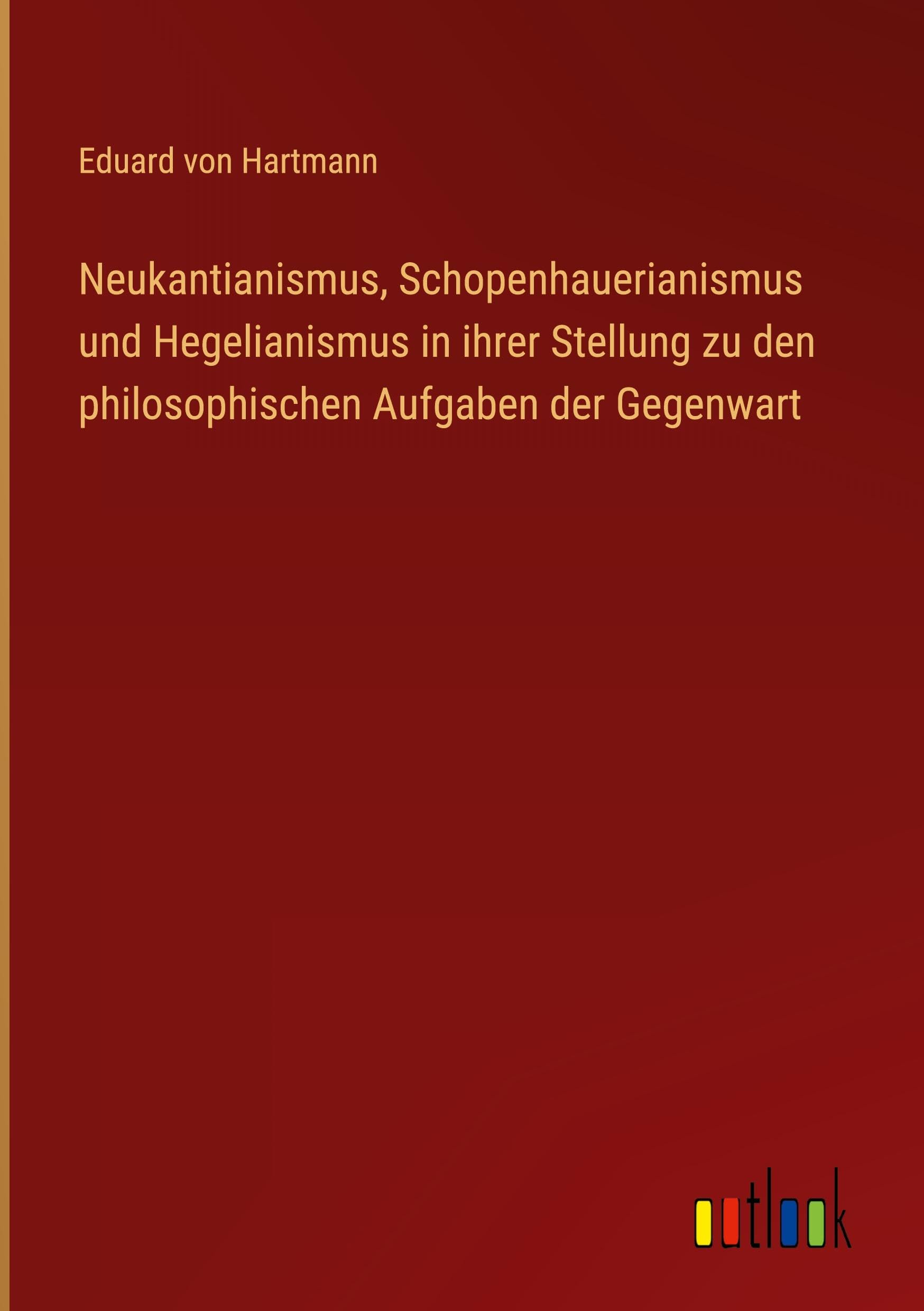 Neukantianismus, Schopenhauerianismus und Hegelianismus in ihrer Stellung zu den philosophischen Aufgaben der Gegenwart Classics