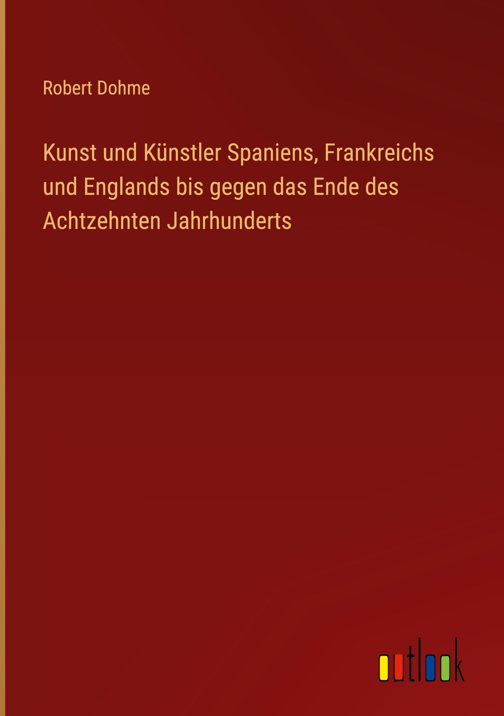 Kunst und Künstler Spaniens, Frankreichs und Englands bis gegen das Ende des Achtzehnten Jahrhunderts Classics