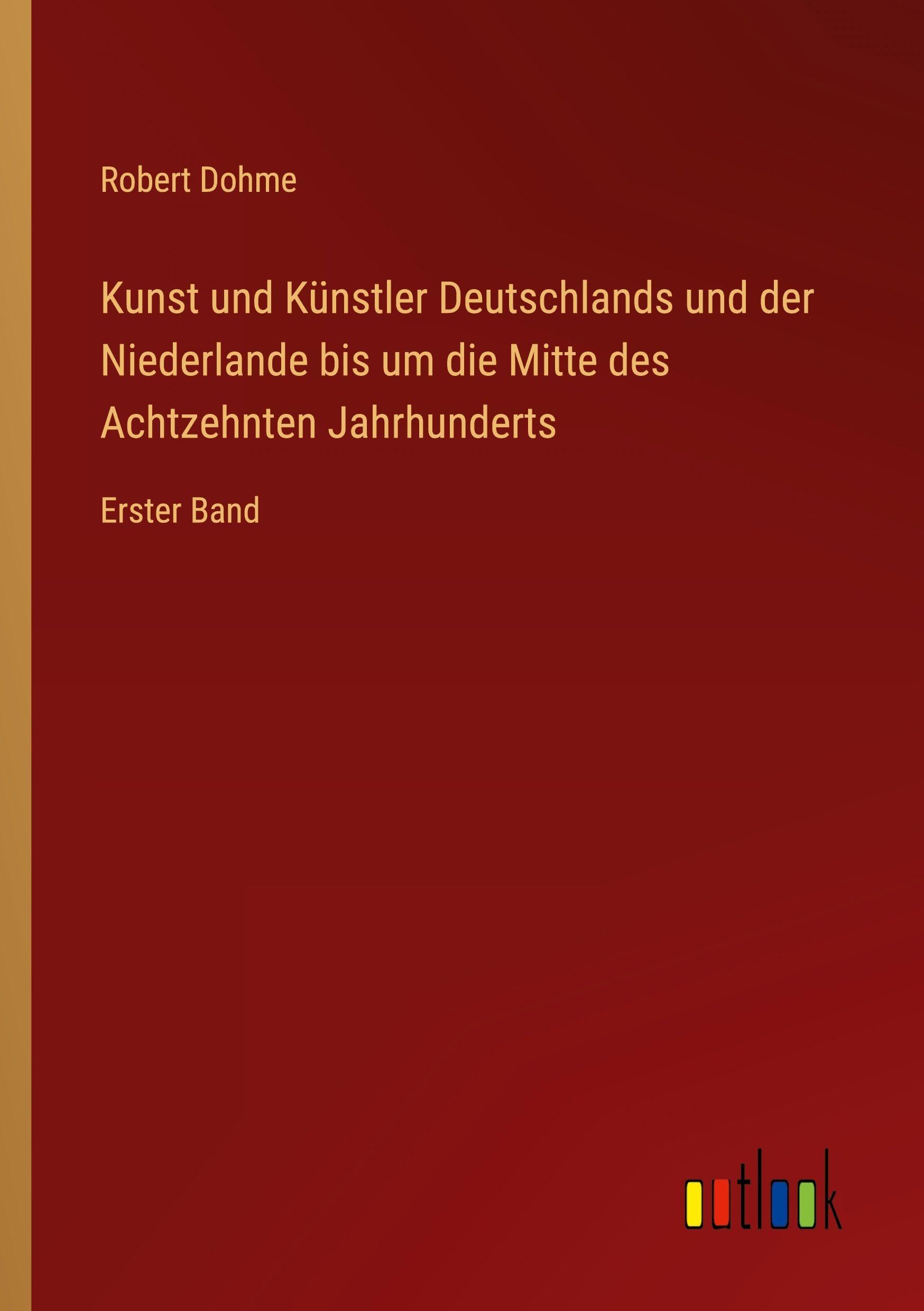 Kunst und Künstler Deutschlands und der Niederlande bis um die Mitte des Achtzehnten Jahrhunderts Classics