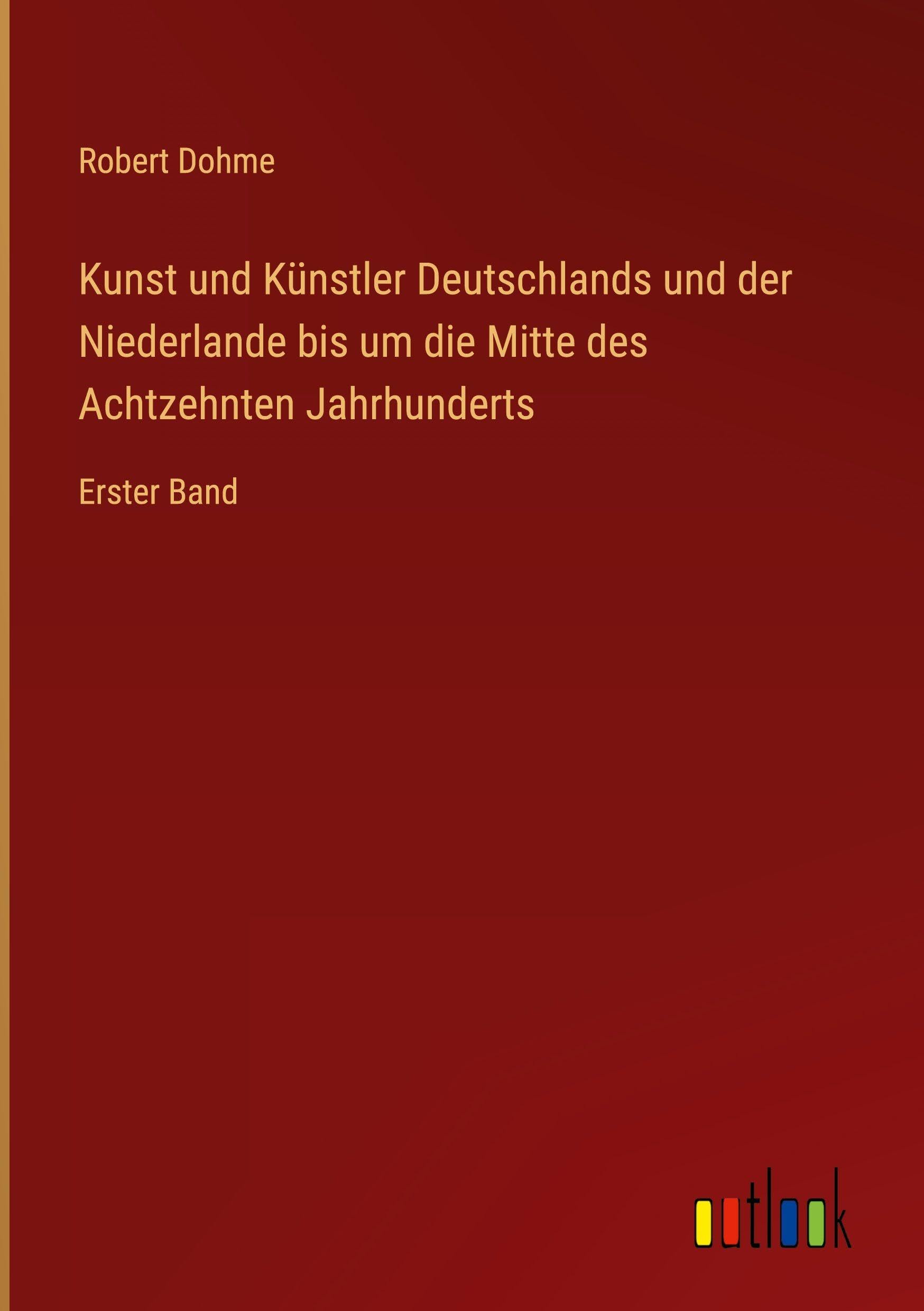 Kunst und Künstler Deutschlands und der Niederlande bis um die Mitte des Achtzehnten Jahrhunderts Classics
