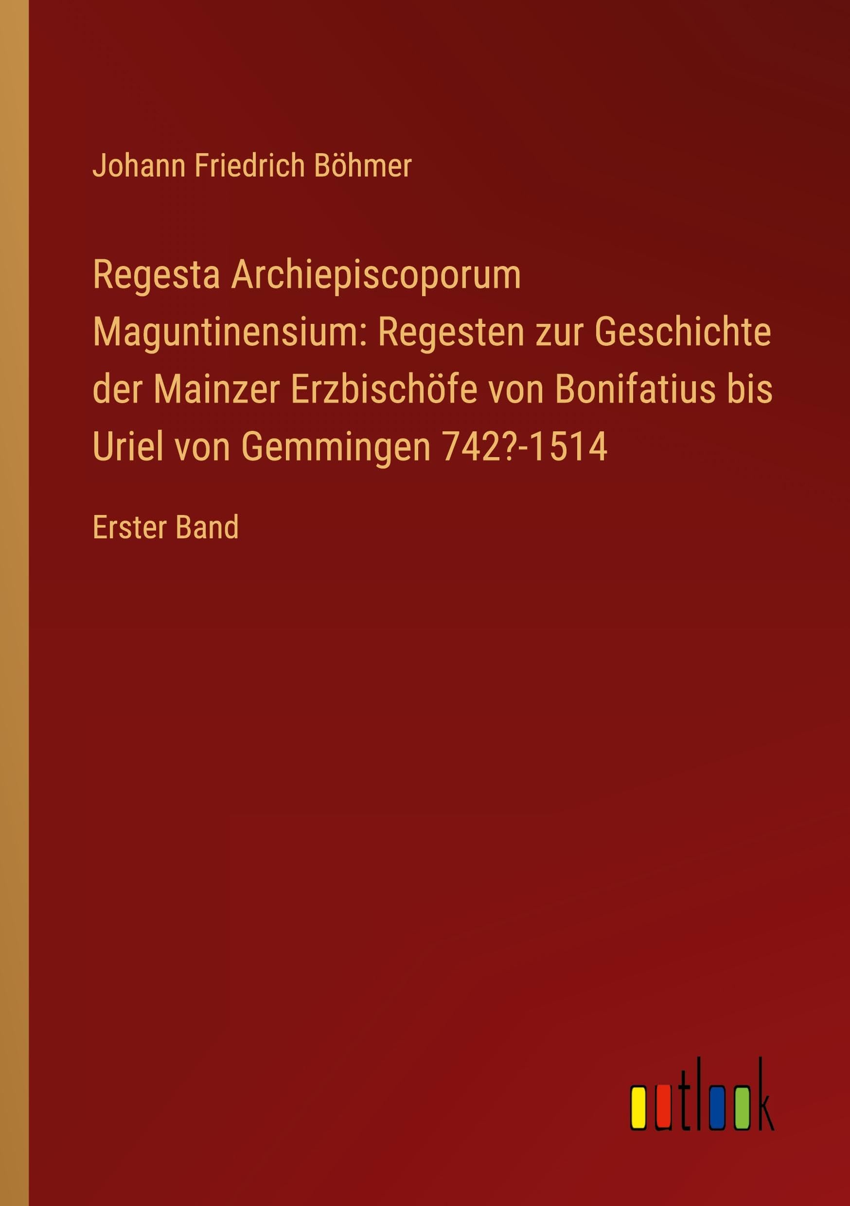Regesta Archiepiscoporum Maguntinensium: Regesten zur Geschichte der Mainzer Erzbischöfe von Bonifatius bis Uriel von Gemmingen 742?-1514 Classics